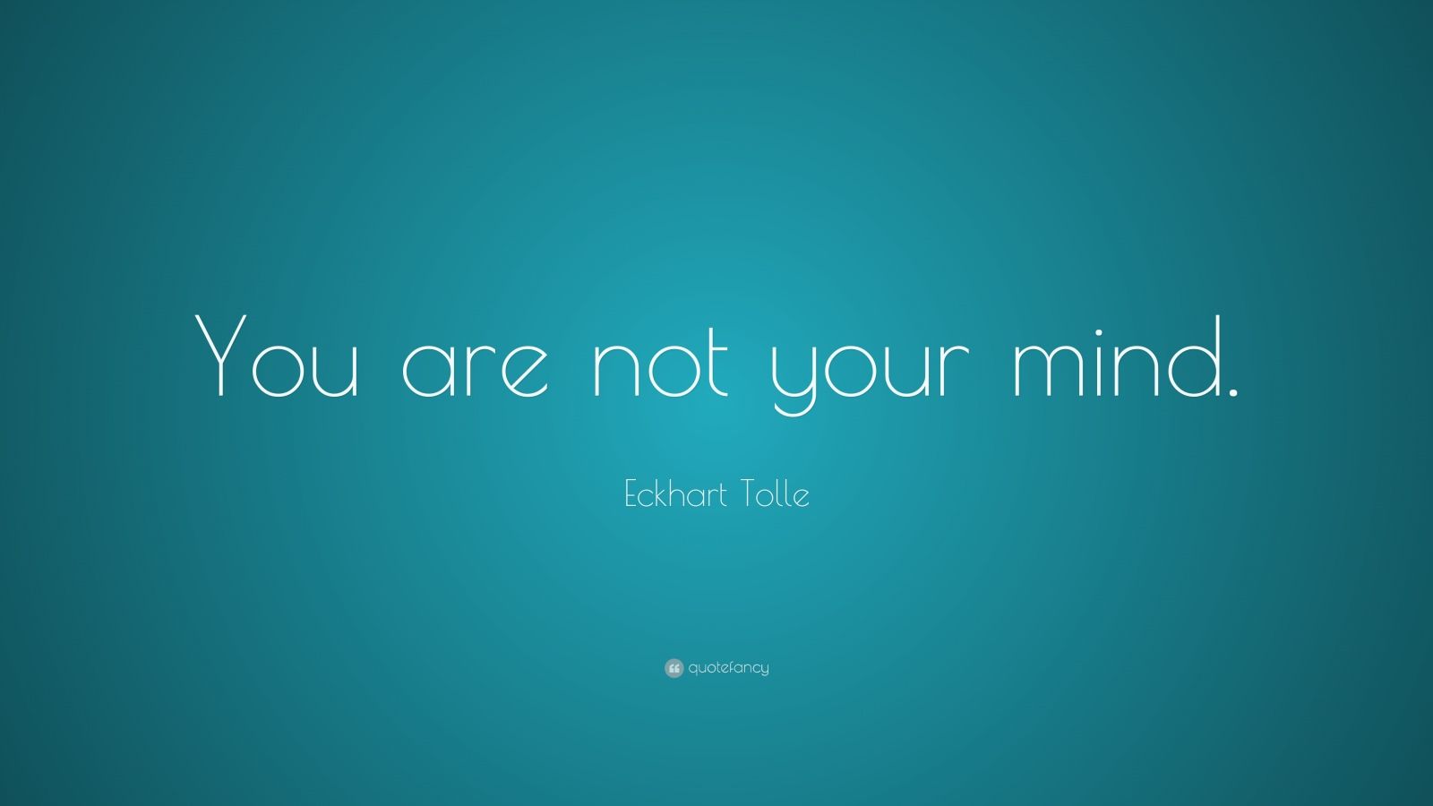 Eckhart Tolle Quote: “You are not your mind.”