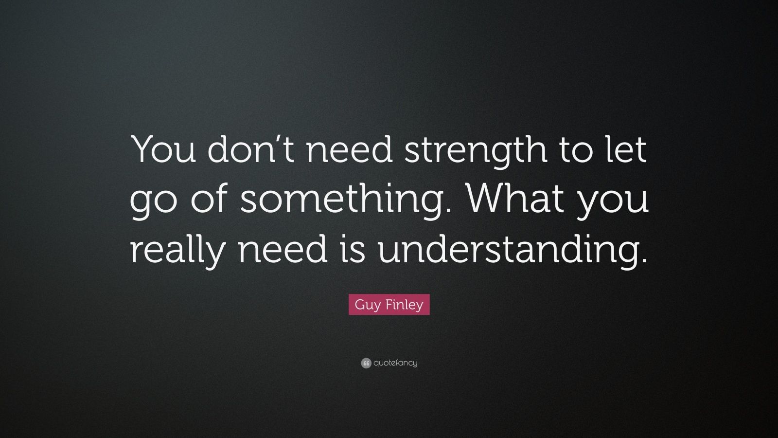 Guy Finley Quote: “You don’t need strength to let go of something. What ...