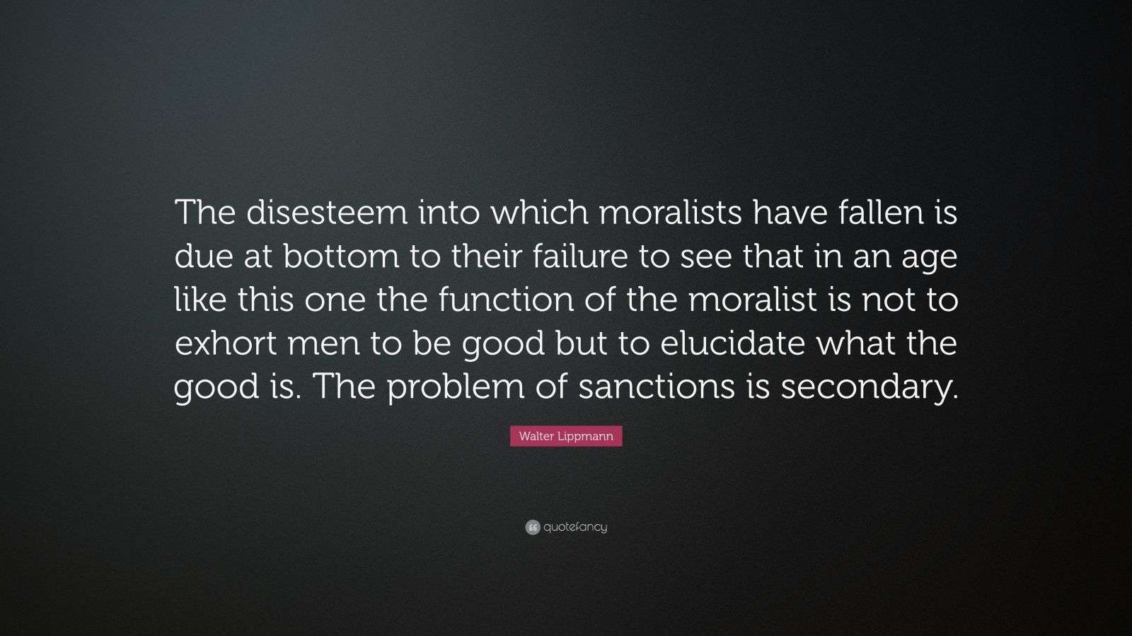 Walter Lippmann Quote: “The disesteem into which moralists have fallen ...