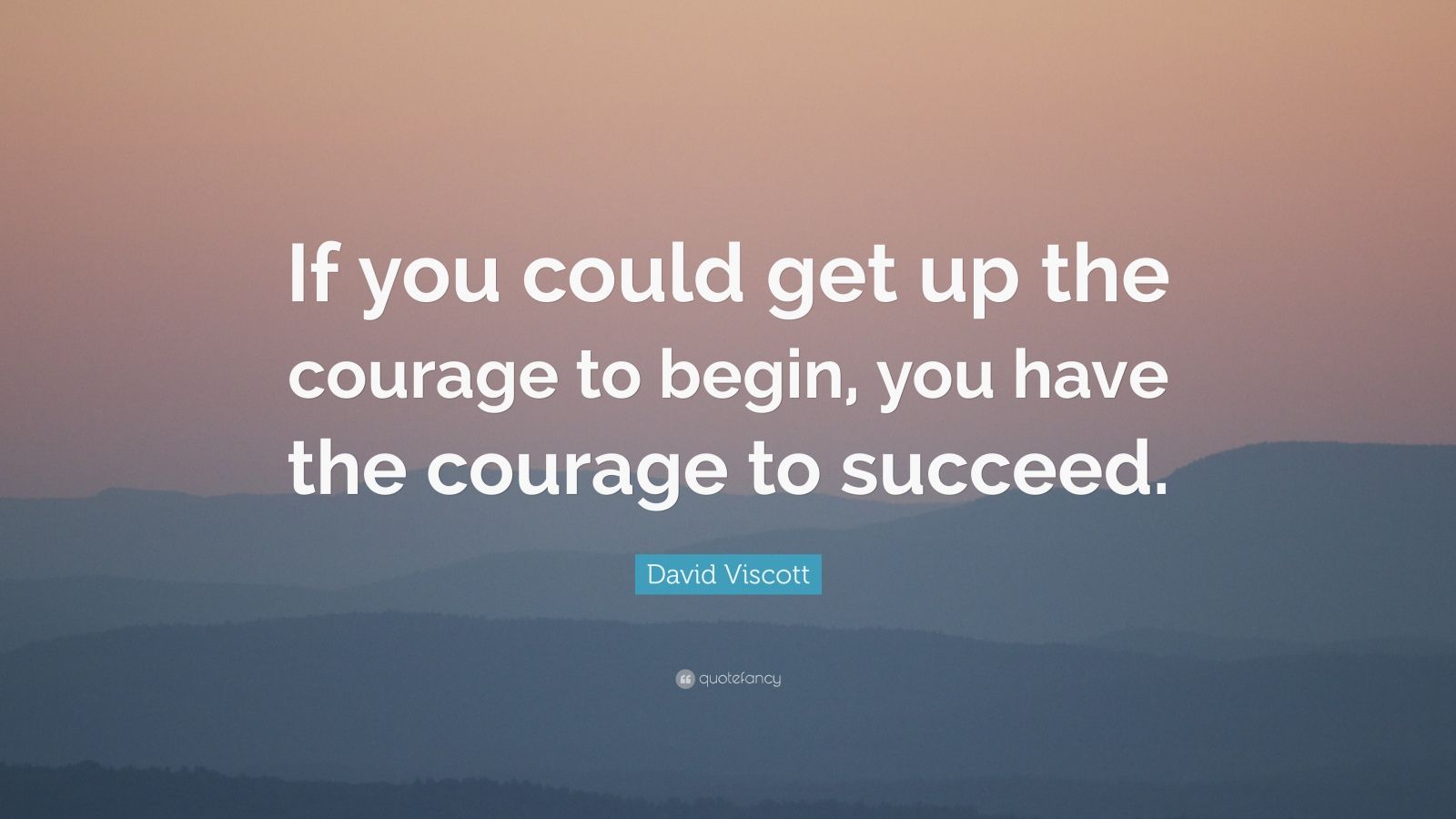 David Viscott Quote: “If you could get up the courage to begin, you ...