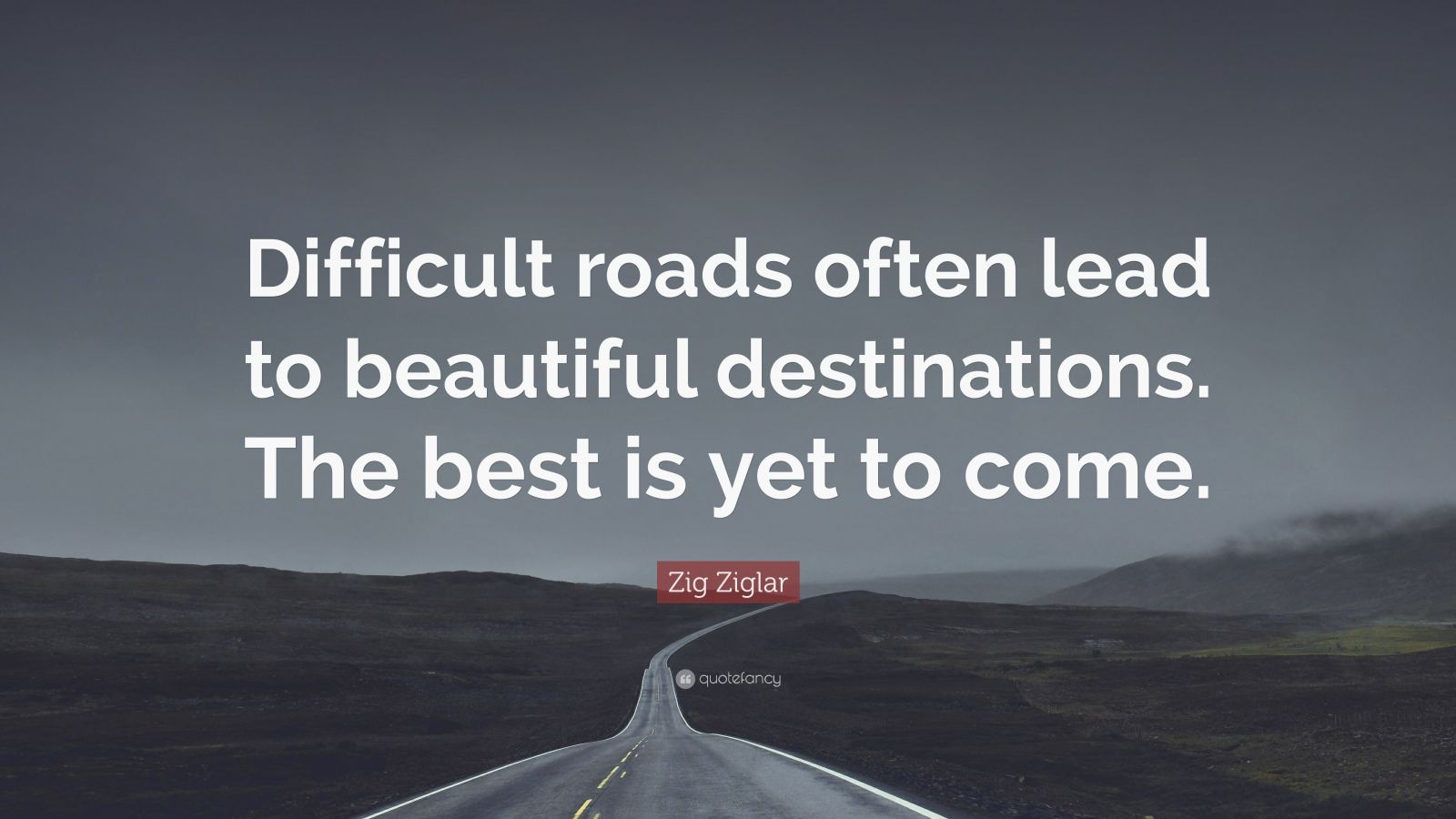 Zig Ziglar Quote “Difficult roads often lead to beautiful
