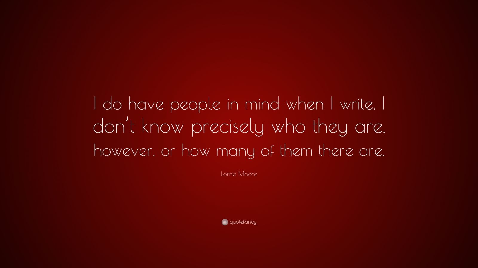 Lorrie Moore Quote “i Do Have People In Mind When I Write I Don T Know Precisely Who They Are