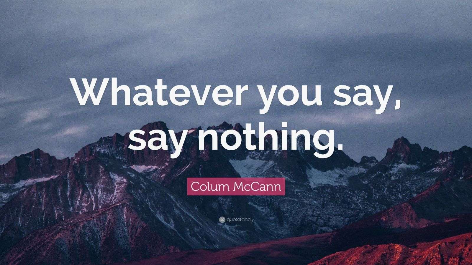 Colum McCann Quote “Whatever you say, say nothing.” (7 wallpapers