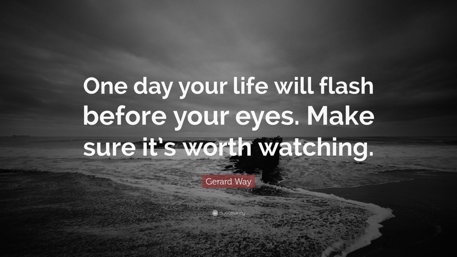 Gerard Way Quote One Day Your Life Will Flash Before Your Eyes Make 