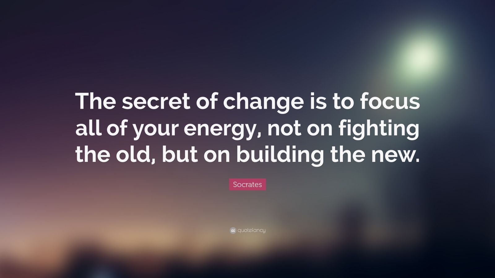 Socrates Quote: “the Secret Of Change Is To Focus All Of Your Energy 