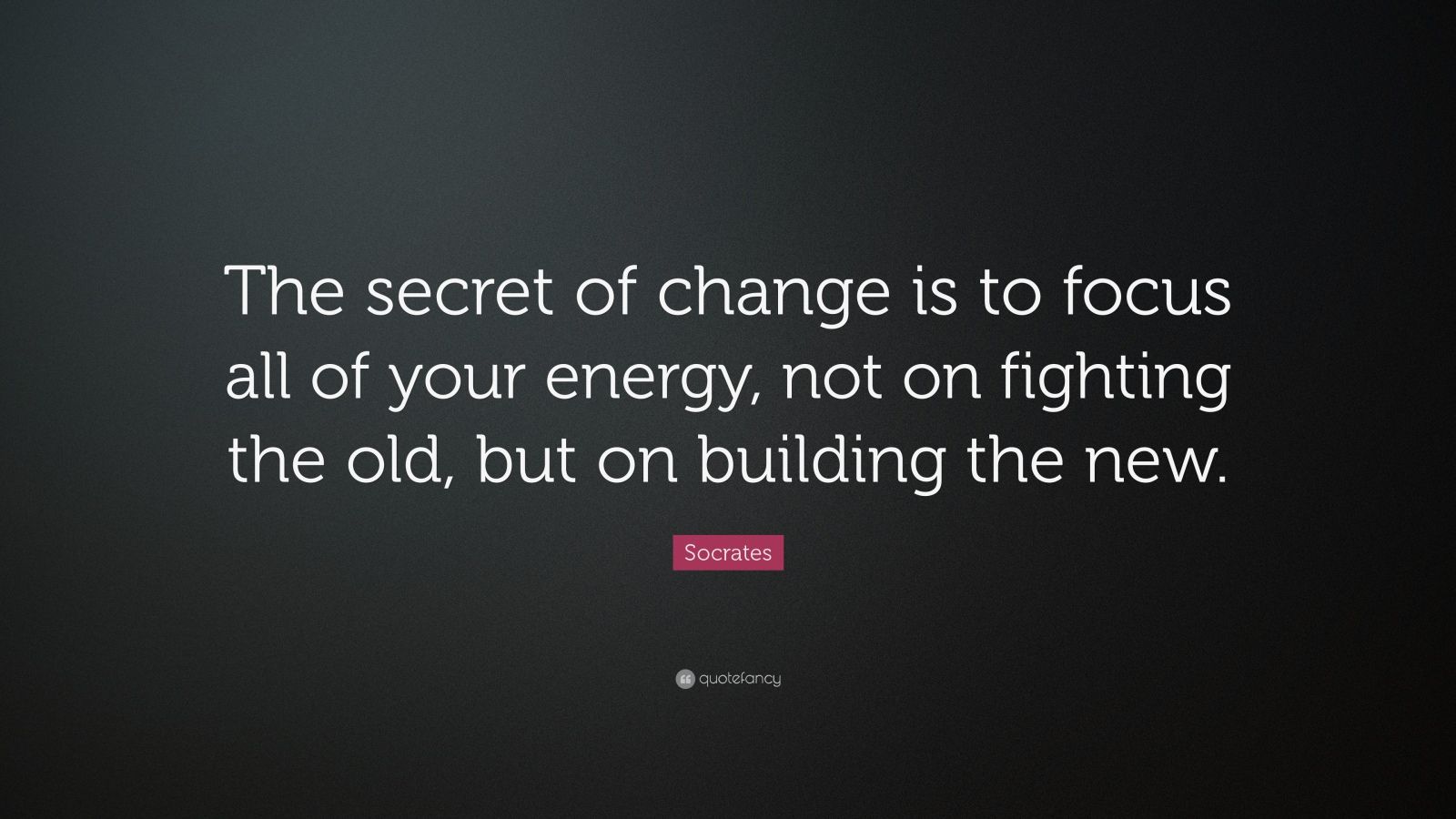 Socrates Quote: “The secret of change is to focus all of your energy