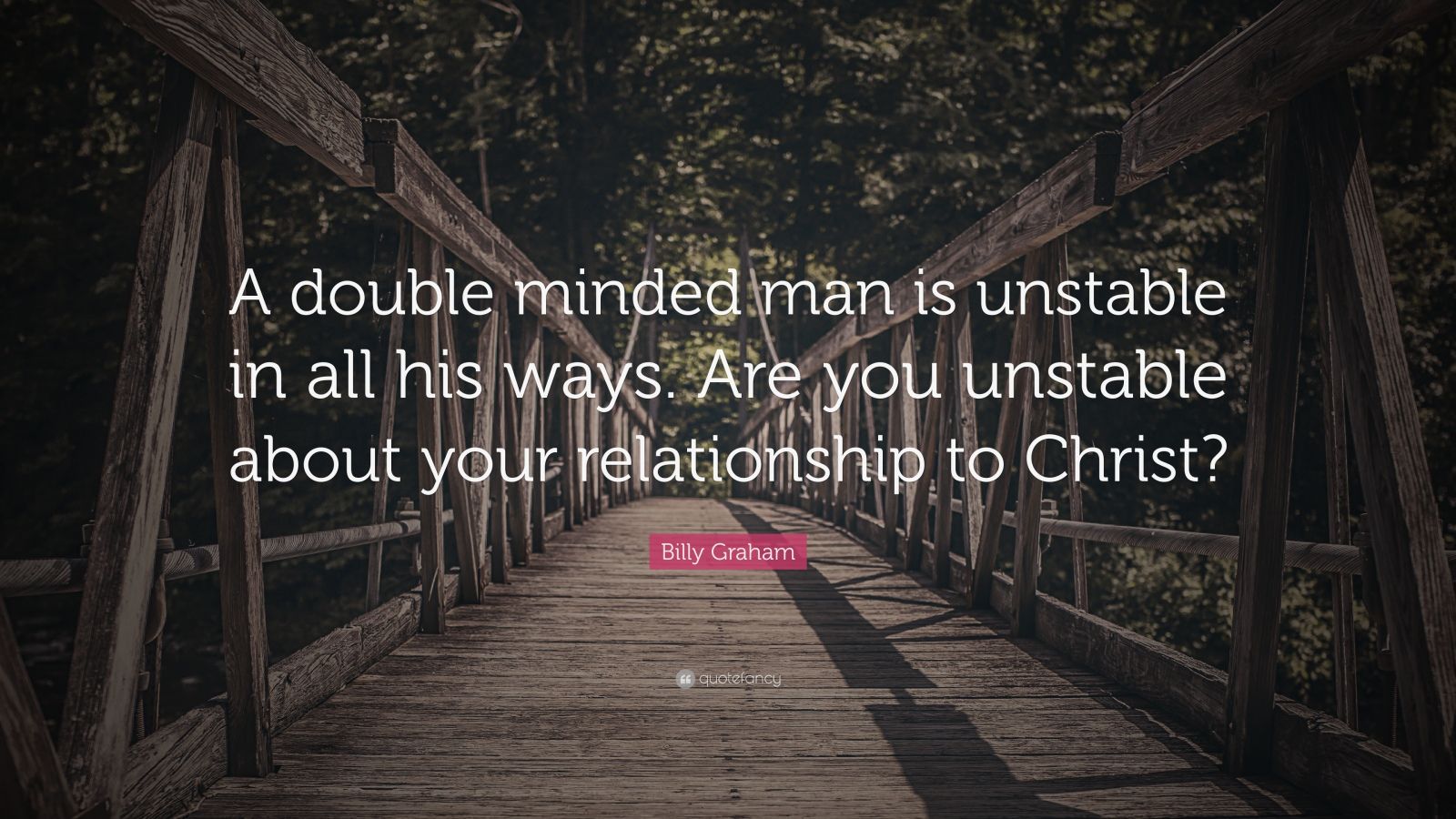 Billy Graham Quote: “A Double Minded Man Is Unstable In All His Ways. Are  You Unstable About Your Relationship To Christ?”