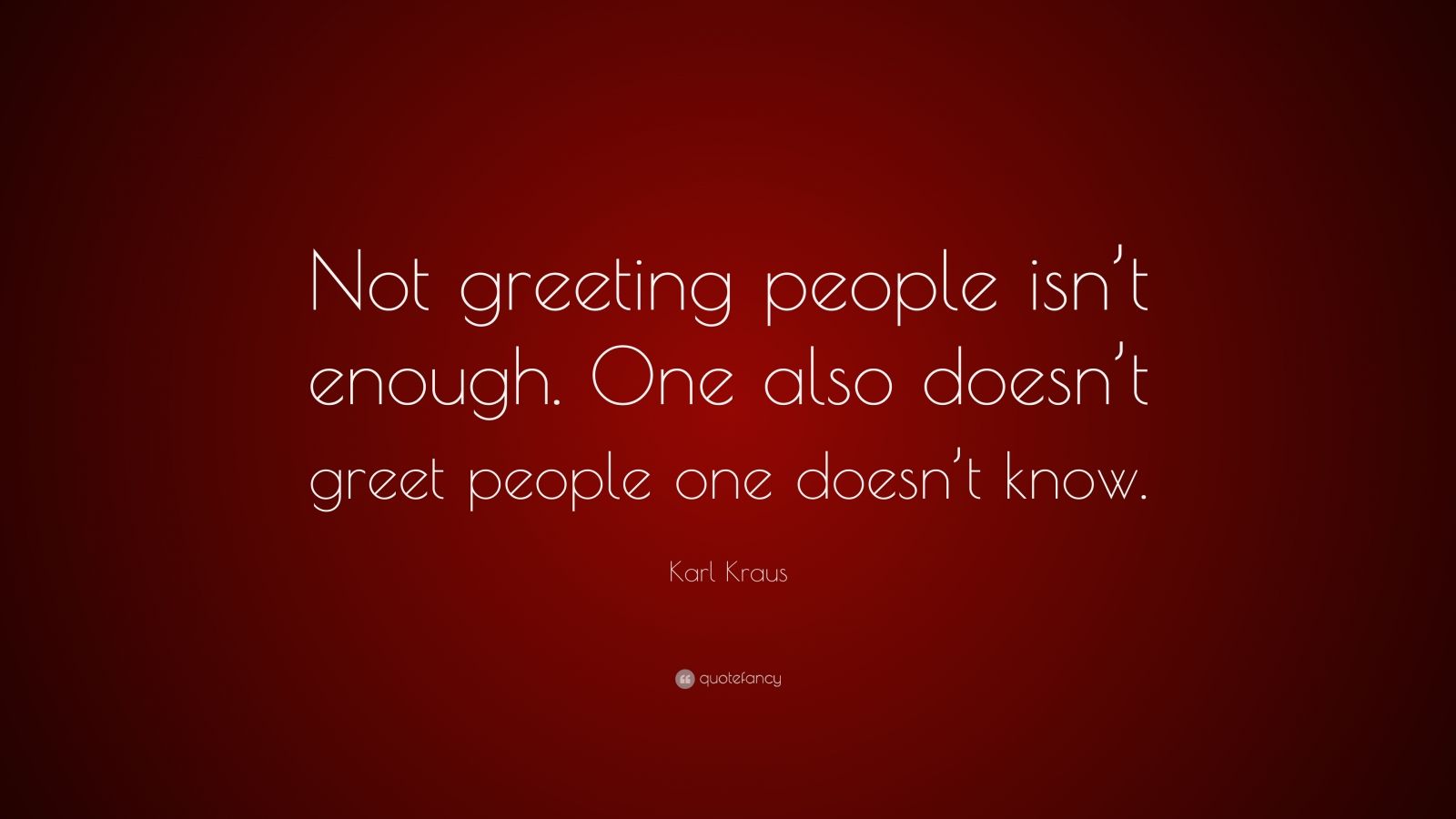 Karl Kraus Quote: “Not greeting people isn’t enough. One also doesn’t ...