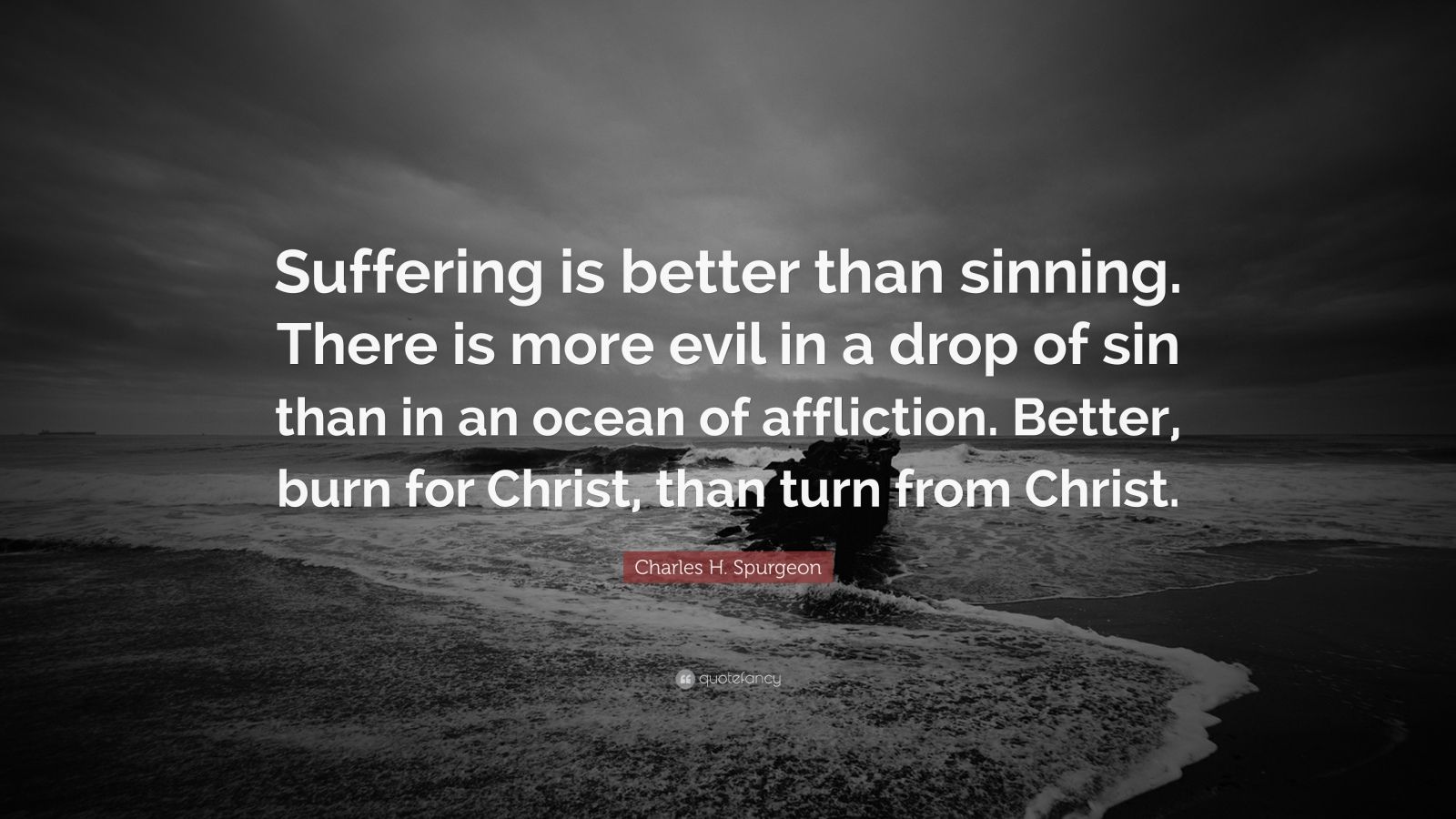 Charles H. Spurgeon Quote: “Suffering is better than sinning. There is