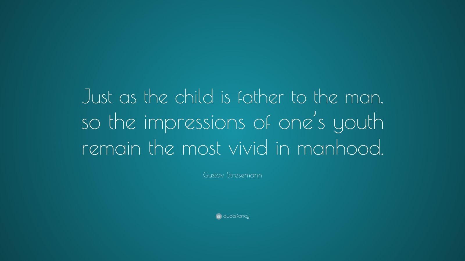 Gustav Stresemann Quote: “Just as the child is father to the man, so ...