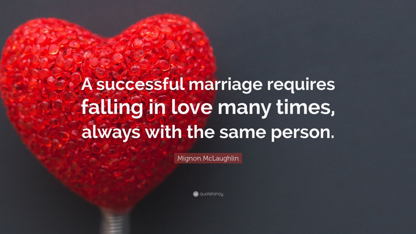 Relationship Quotes “A successful marriage requires falling in love many times always with