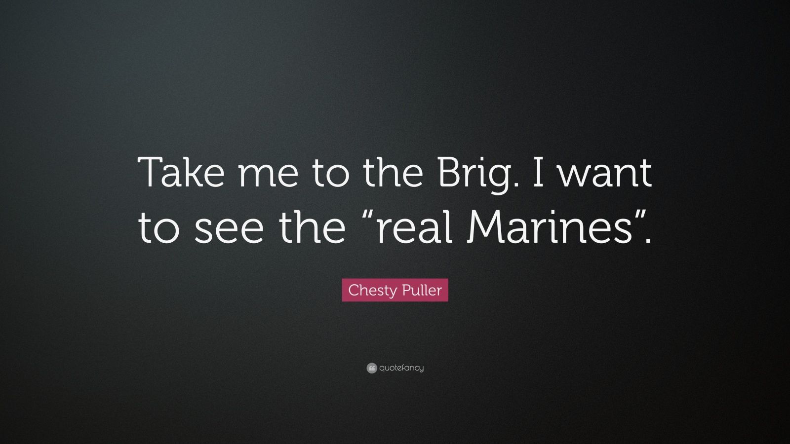 Chesty Puller Quote: “Take me to the Brig. I want to see the “real ...