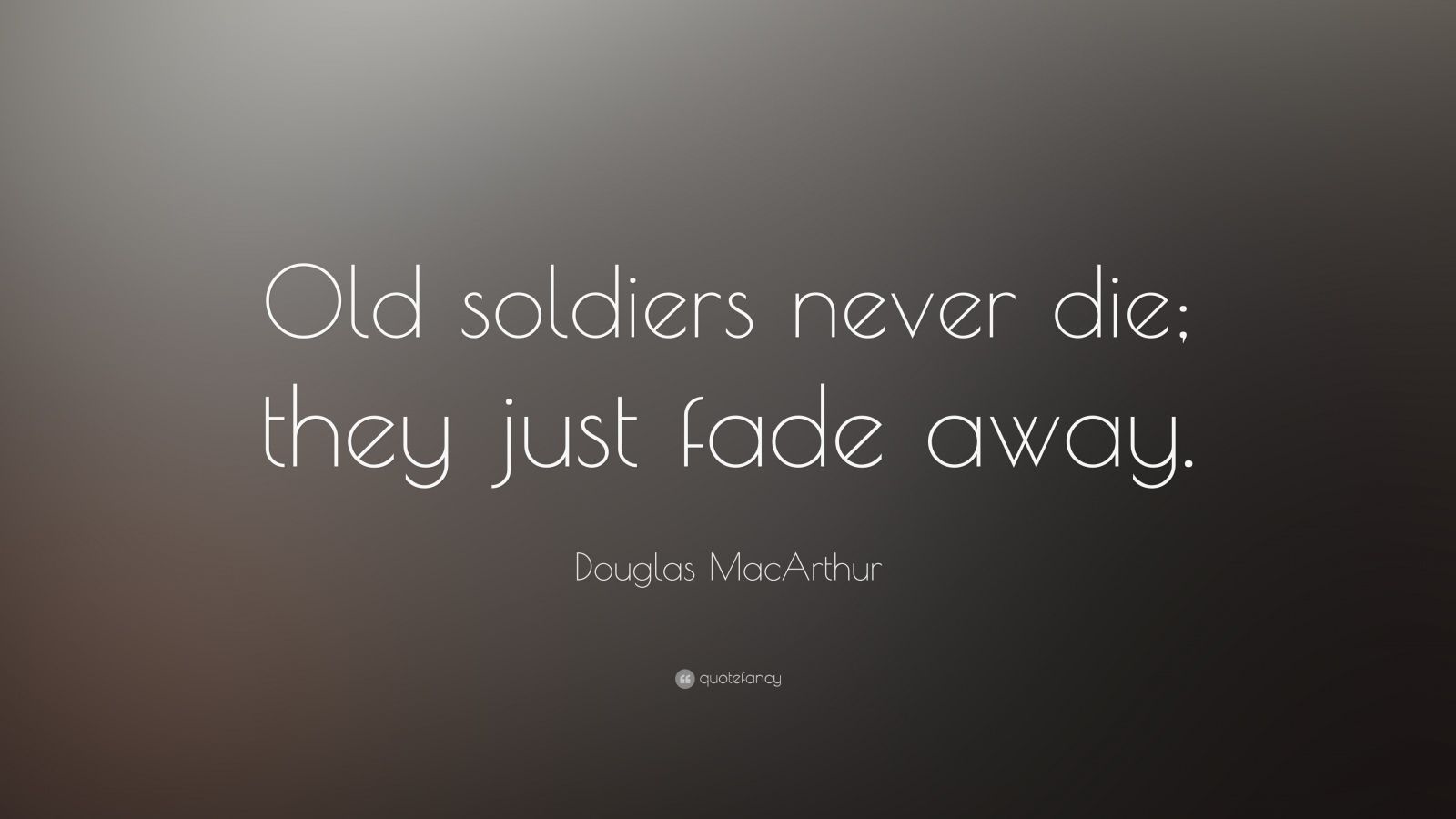 Douglas MacArthur Quote “Old soldiers never die; they just fade away.”
