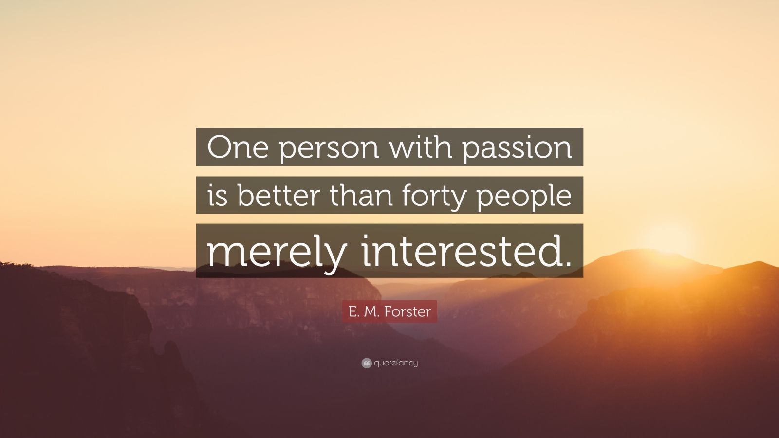 E. M. Forster Quote: “One person with passion is better than forty people  merely interested.”