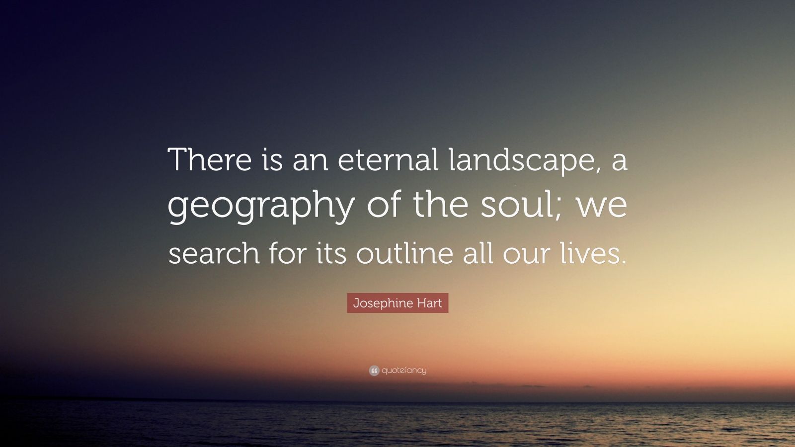 Josephine Hart Quote There Is An Eternal Landscape A Geography Of