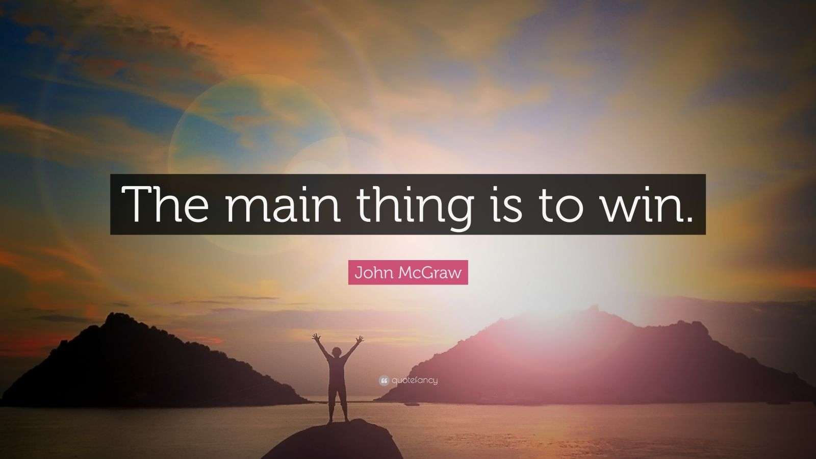 Thing Win Win John McGraw Quote: “The main thing is to win.”