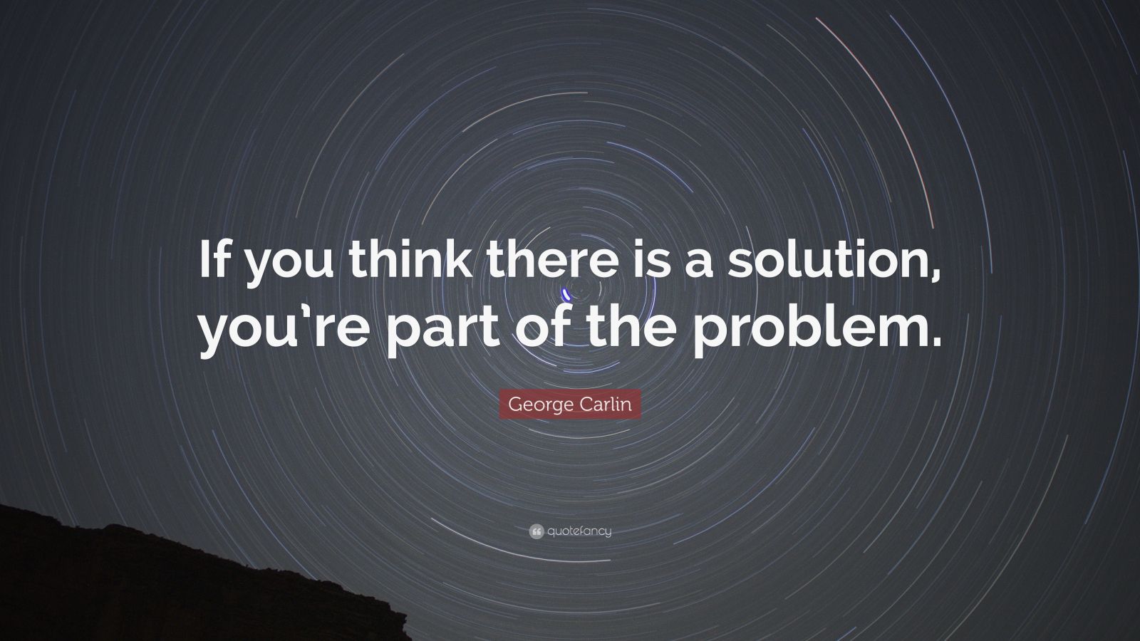 George Carlin Quote: “If you think there is a solution, you’re part of ...