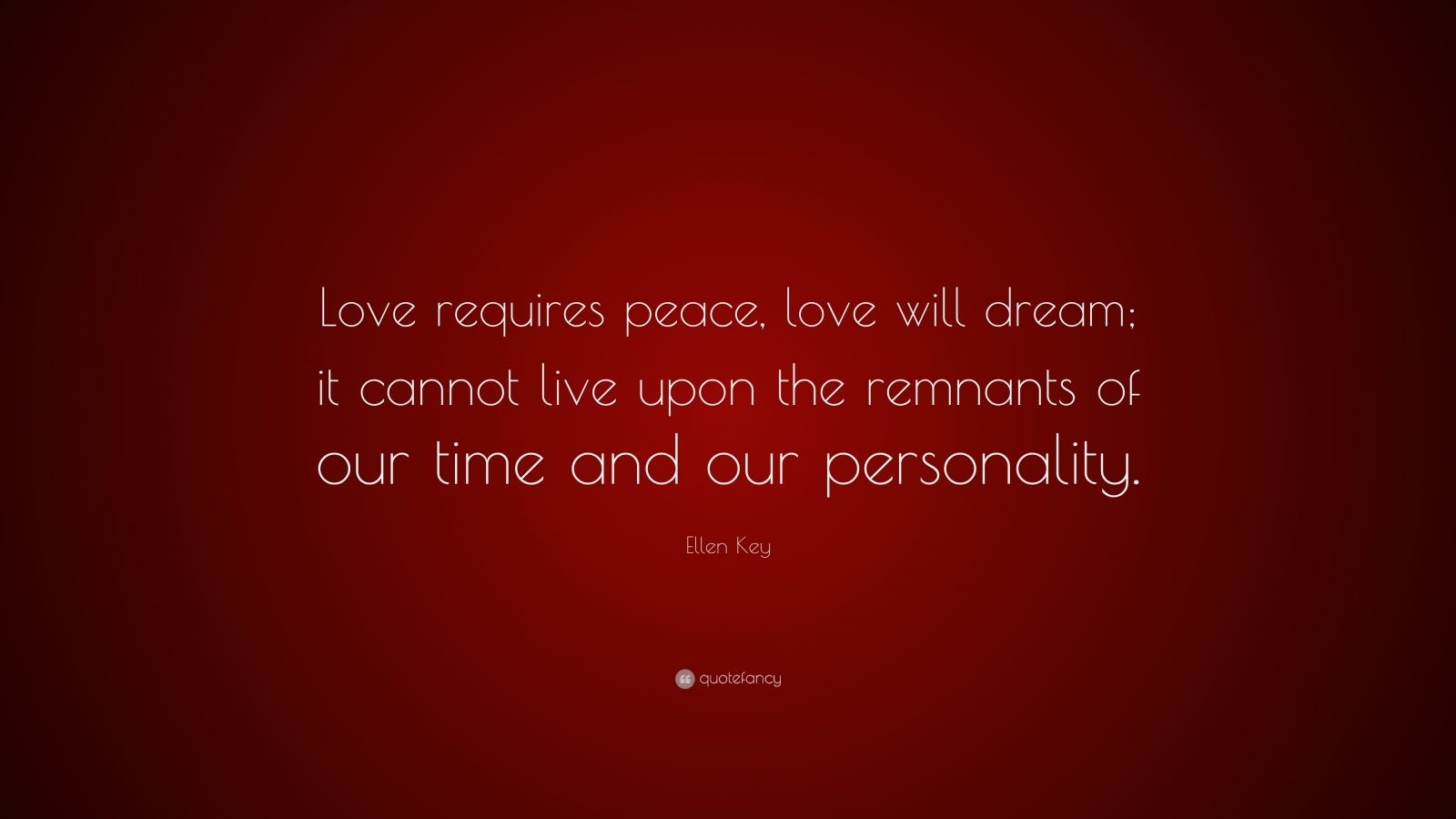Ellen Key Quote: “Love requires peace, love will dream; it cannot