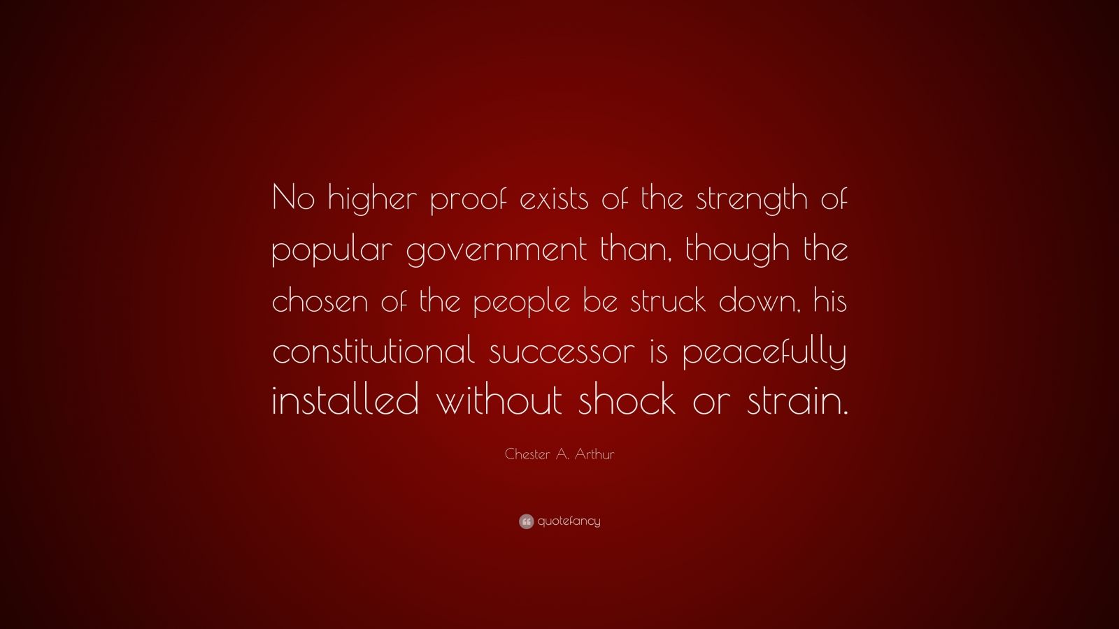 Chester A. Arthur Quote: “No higher proof exists of the strength of