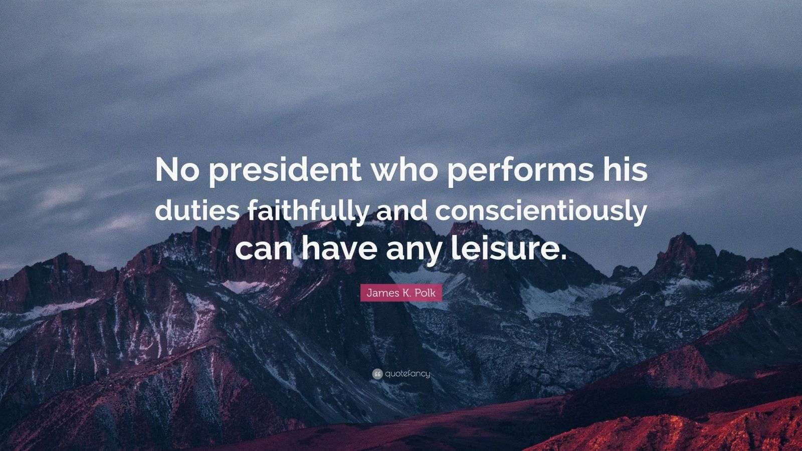 James K. Polk Quote “No president who performs his duties faithfully