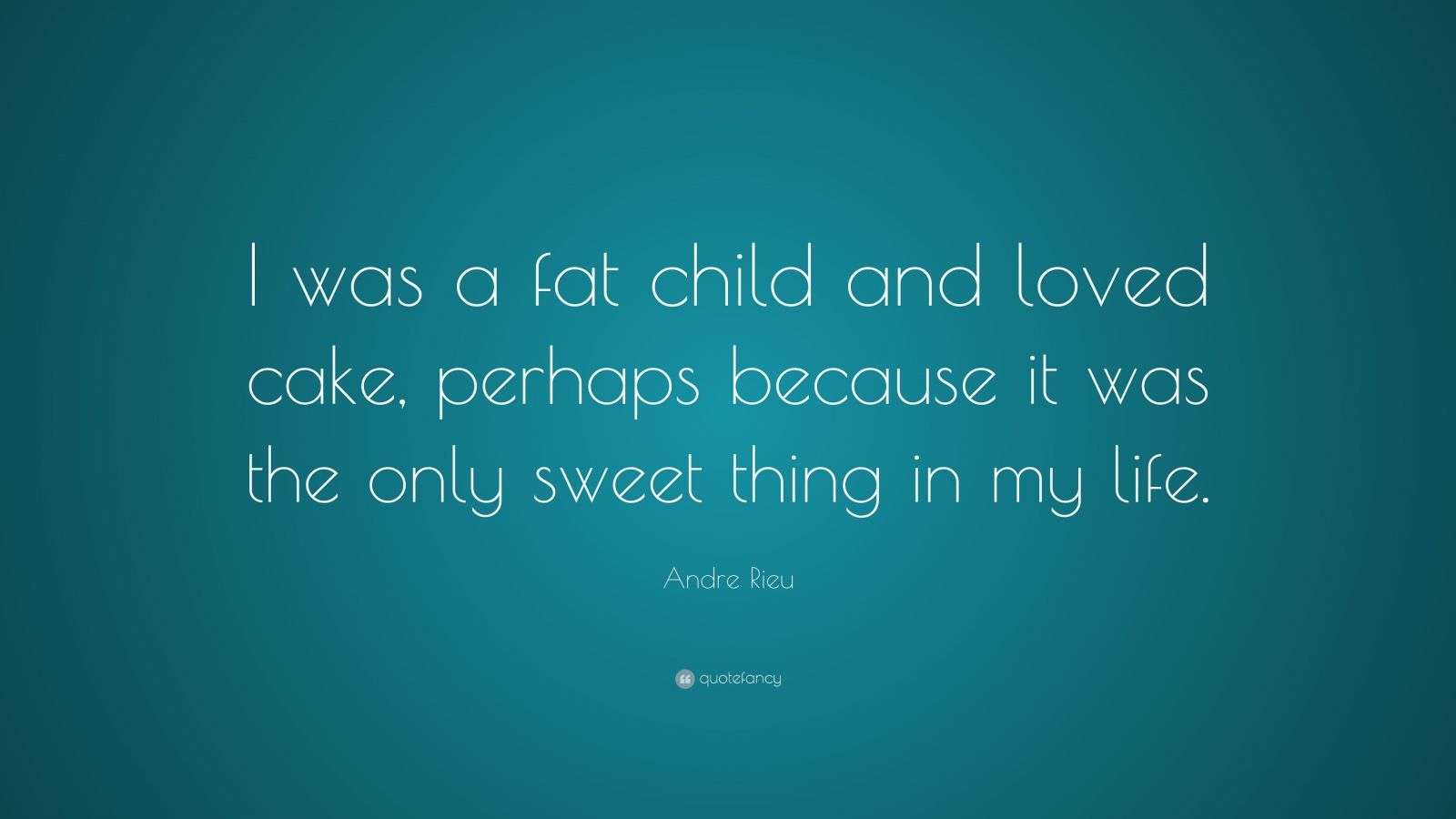Andre Rieu Quote “I was a fat child and loved cake, perhaps because it