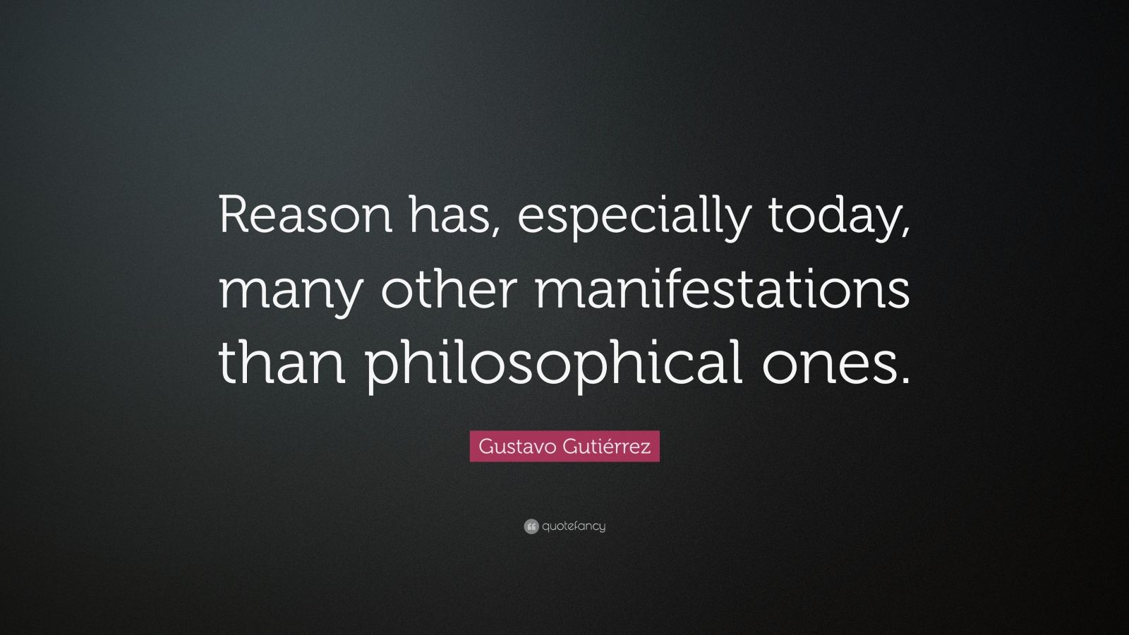 Gustavo Gutiérrez Quote: “Reason has, especially today, many other ...