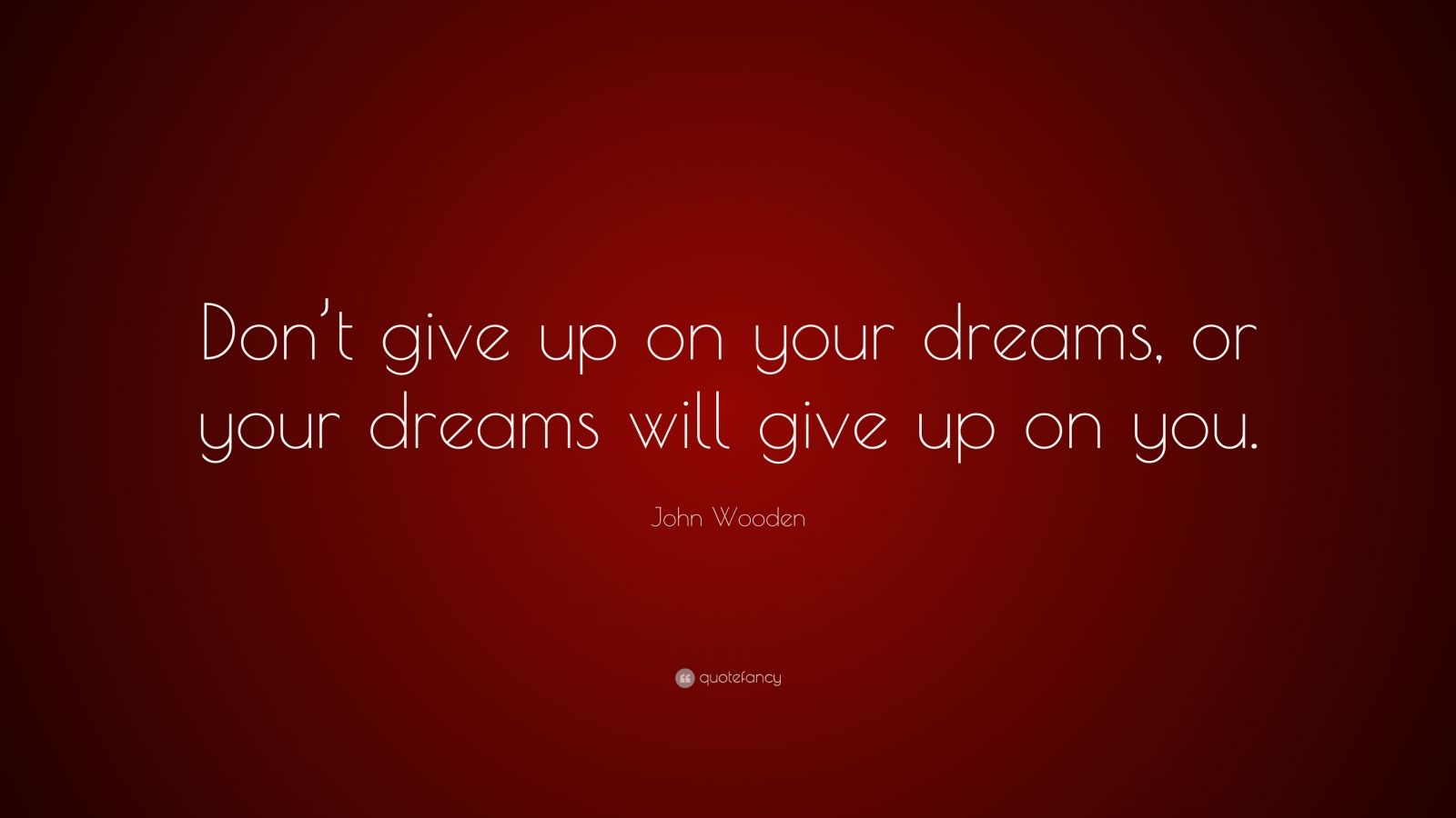 John Wooden Quote: “Don’t give up on your dreams, or your dreams will ...