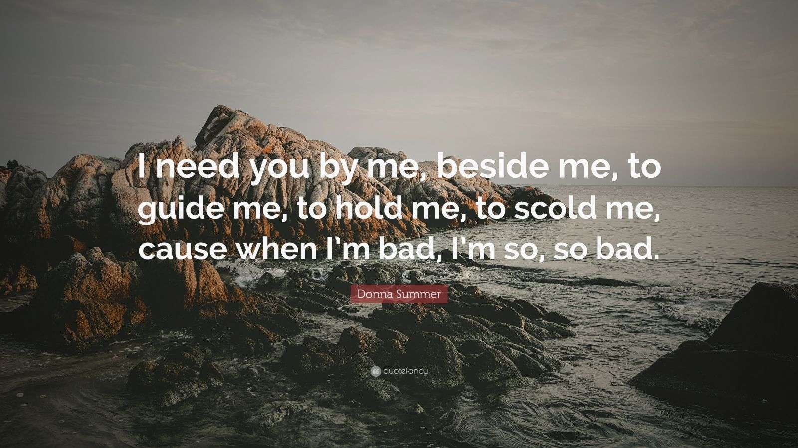 Donna Summer Quote I Need You By Me Beside Me To Guide Me To Hold