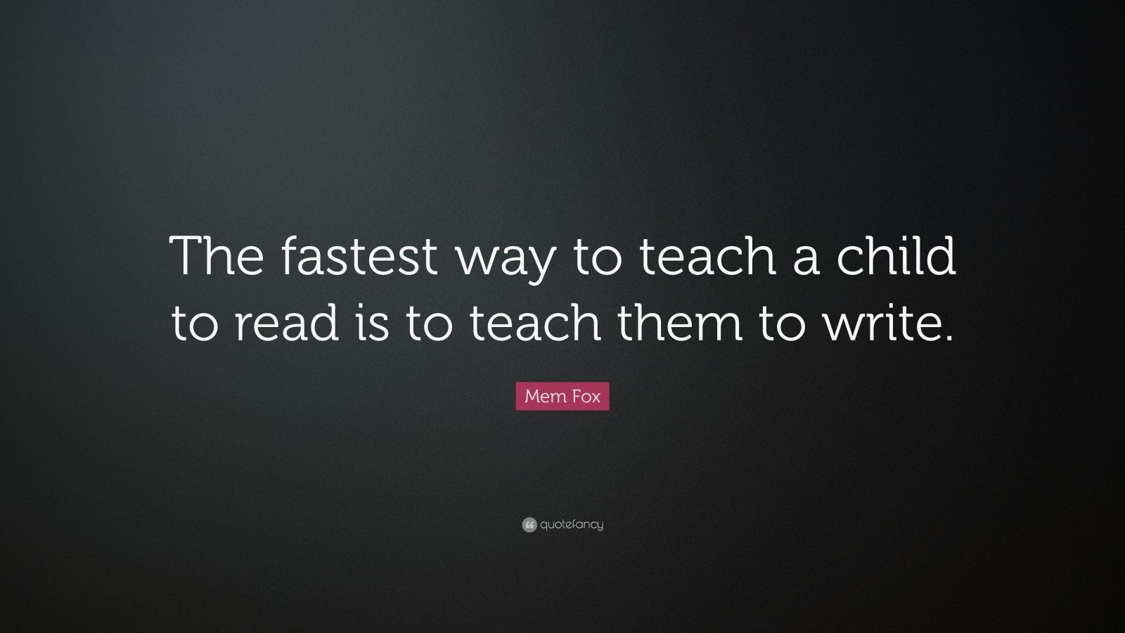 Mem Fox Quote: “The fastest way to teach a child to read is to teach ...