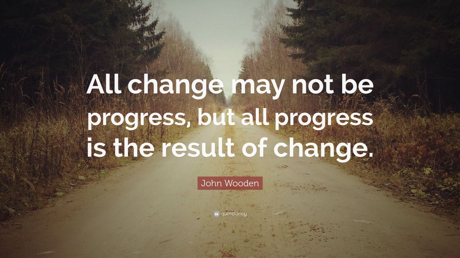 John Wooden Quote “All change may not be progress, but