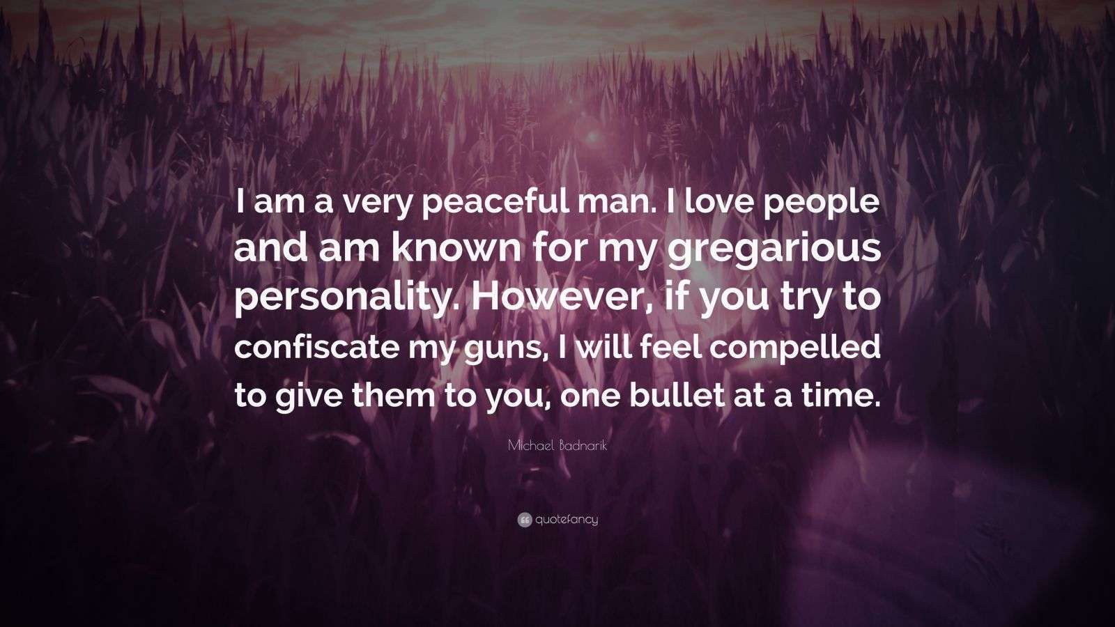 Michael Badnarik Quote: “I am a very peaceful man. I love people and am ...