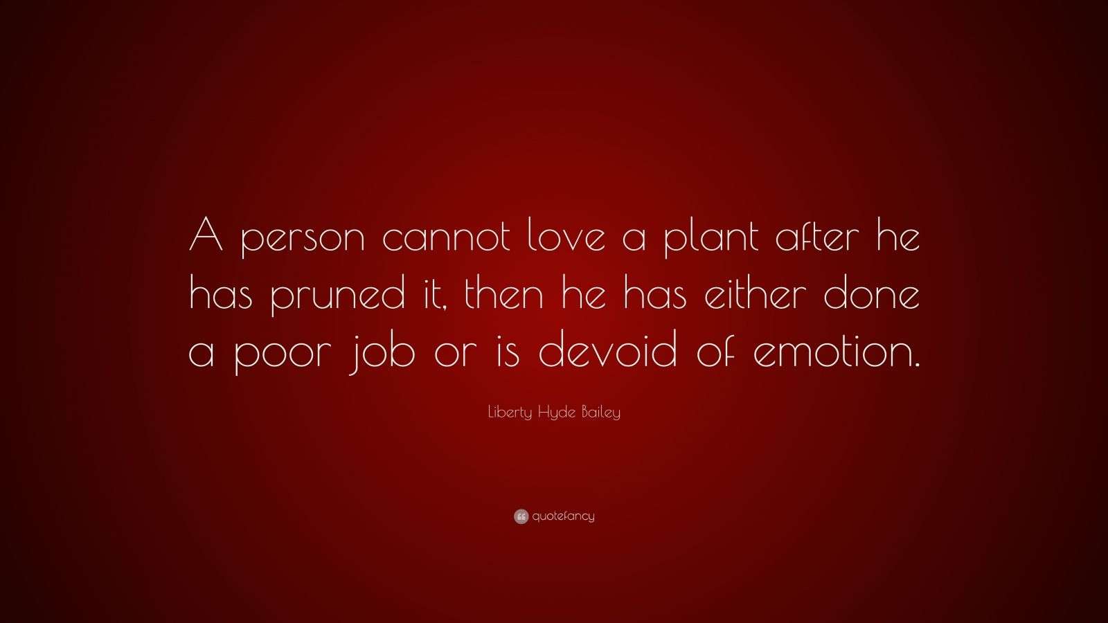 Liberty Hyde Bailey Quote “A person cannot love a plant after he has
