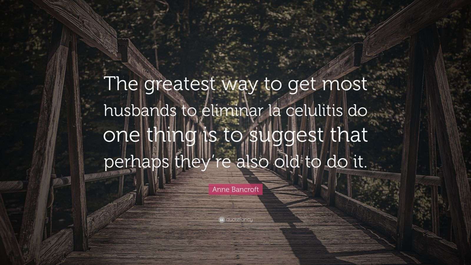 Anne Bancroft Quote: “The greatest way to get most husbands to eliminar