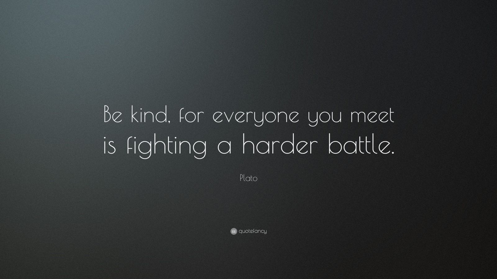 Plato Quote: “Be kind, for everyone you meet is fighting a harder ...