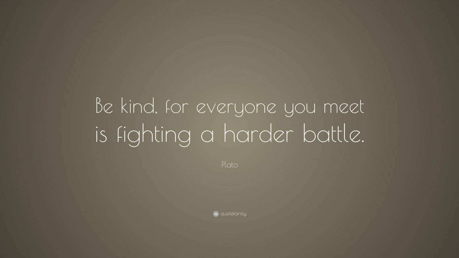 Plato Quote: “Be kind, for everyone you meet is fighting a harder ...