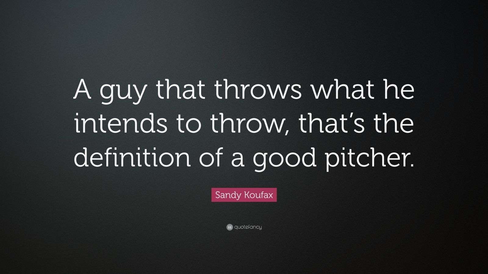Sandy Koufax Quote “A guy that throws what he intends to throw, that’s