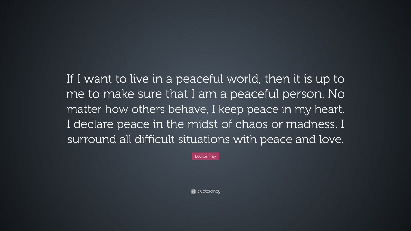 Louise Hay Quote: “If I want to live in a peaceful world, then it ...