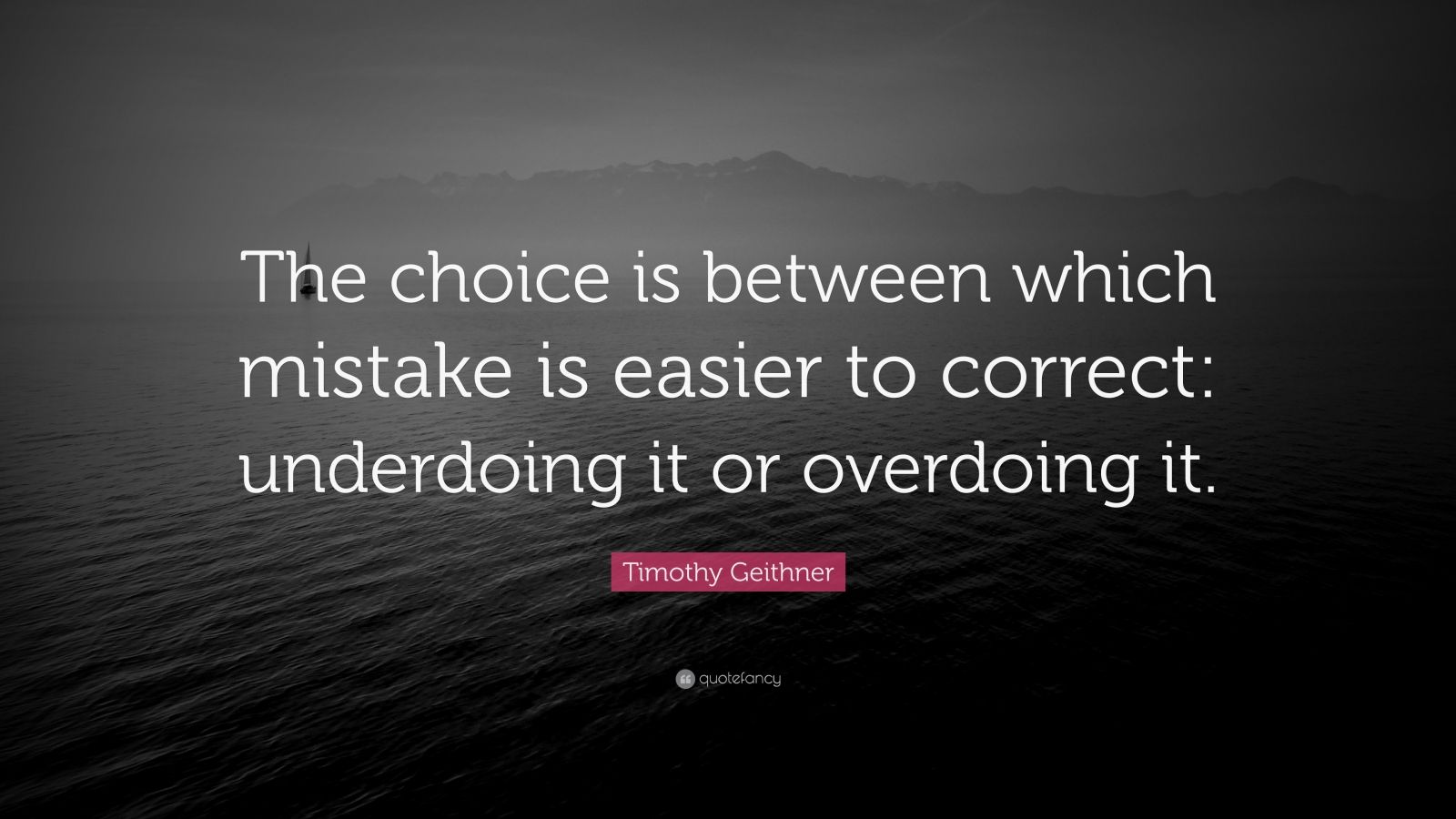 timothy-geithner-quote-the-choice-is-between-which-mistake-is-easier-to-correct-underdoing-it