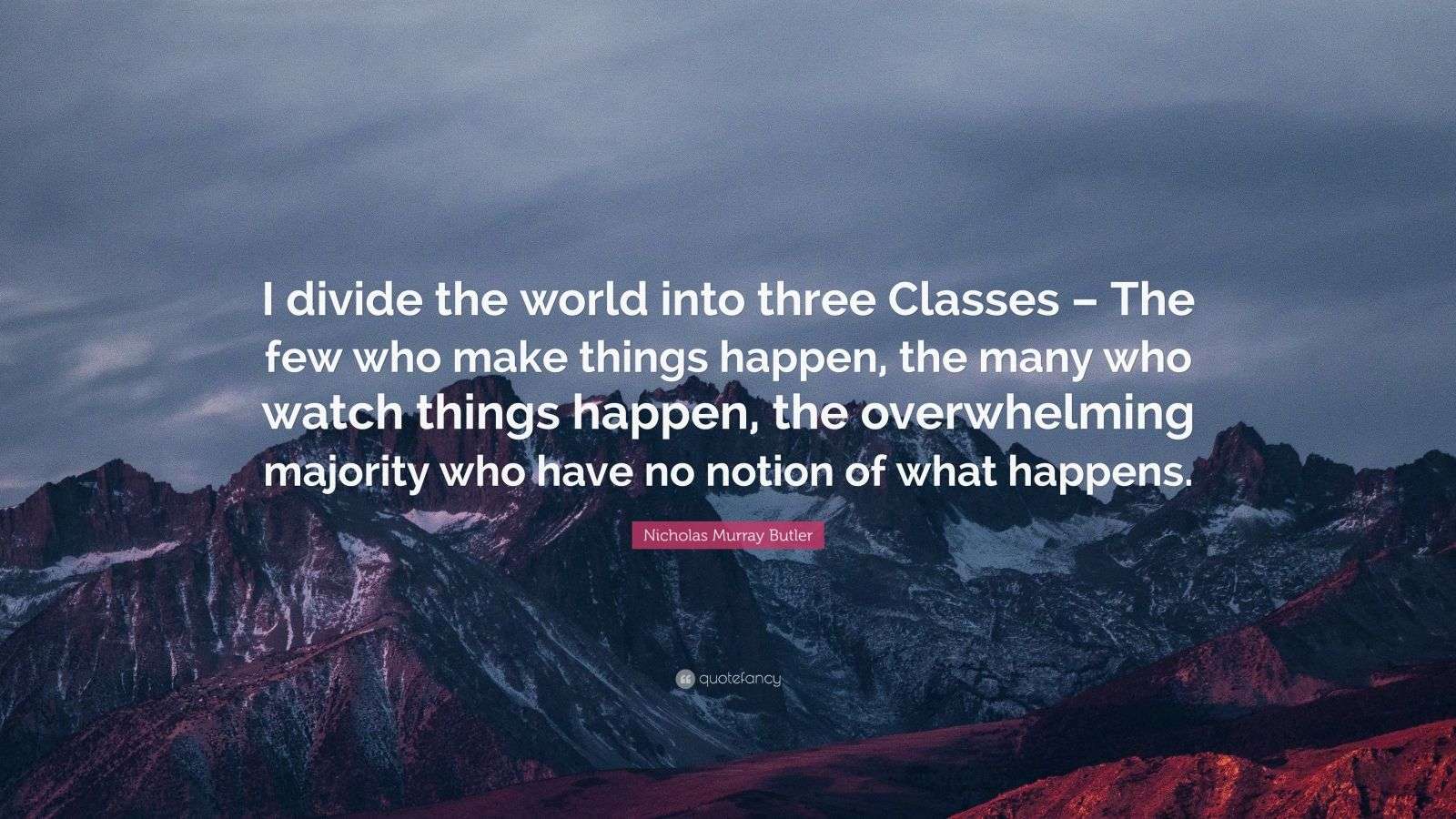 Nicholas Murray Butler Quote: “I divide the world into three Classes