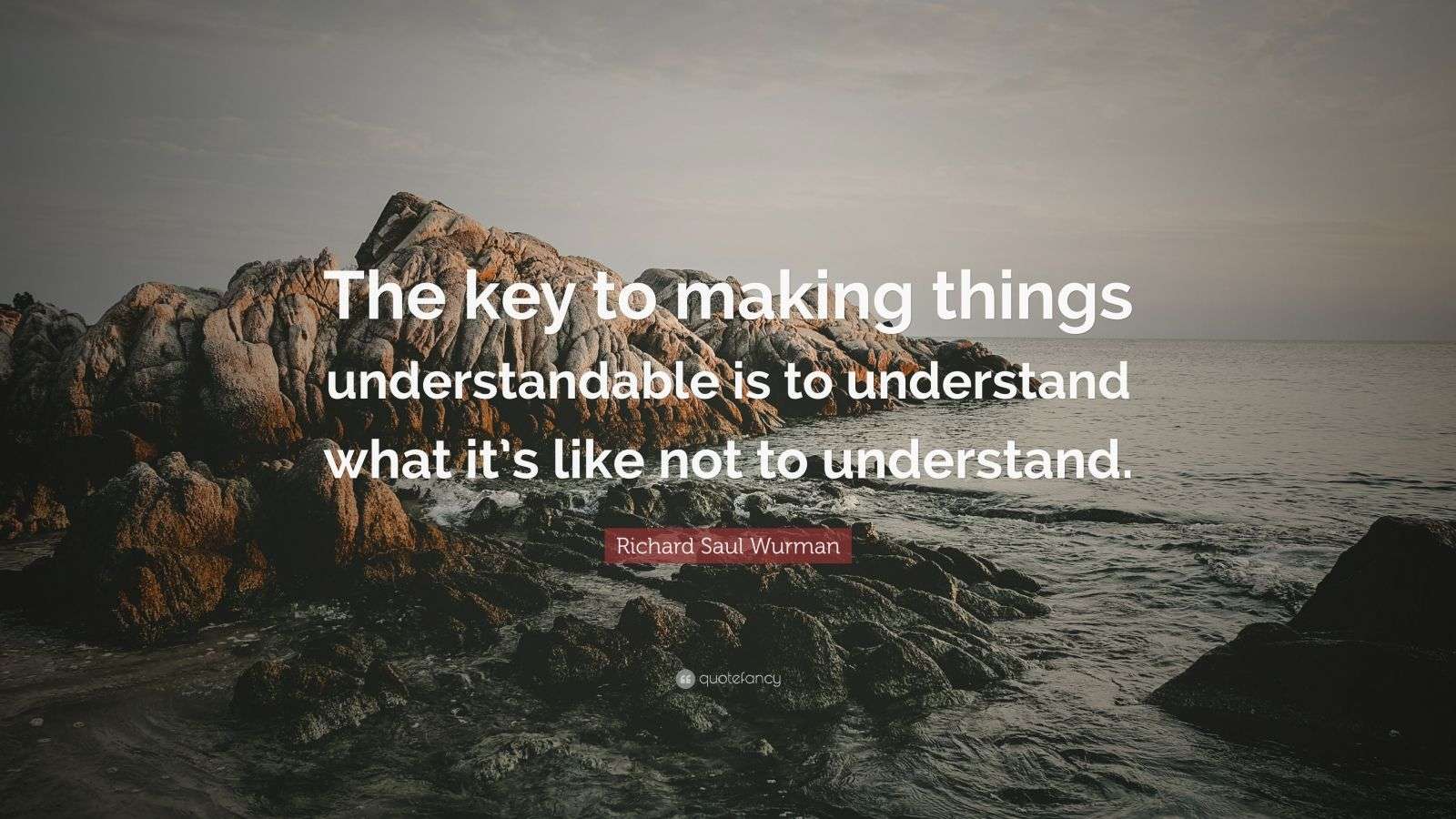 Richard Saul Wurman Quote “The key to making things understandable is