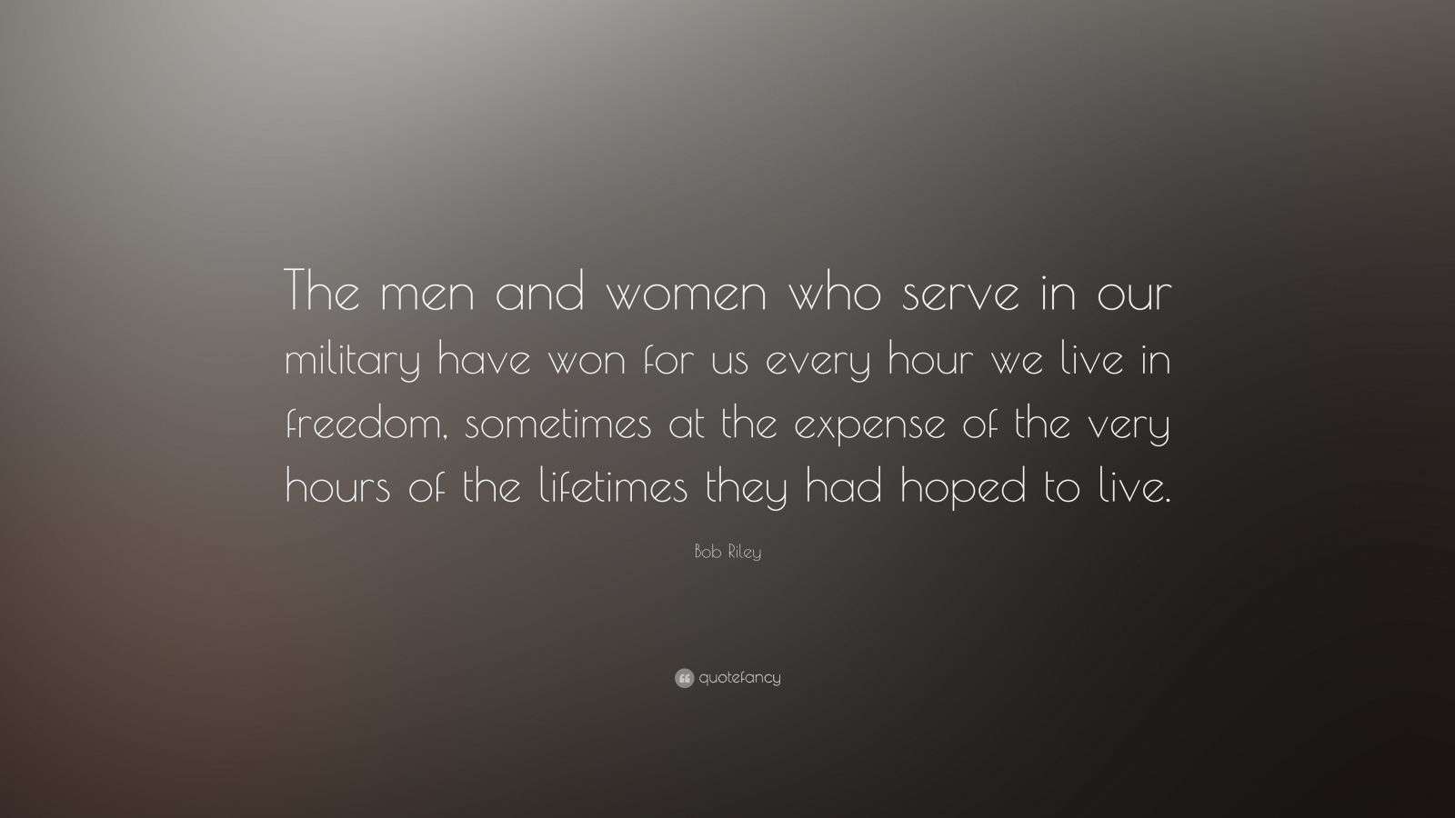 Bob Riley Quote: “The men and women who serve in our military have won ...