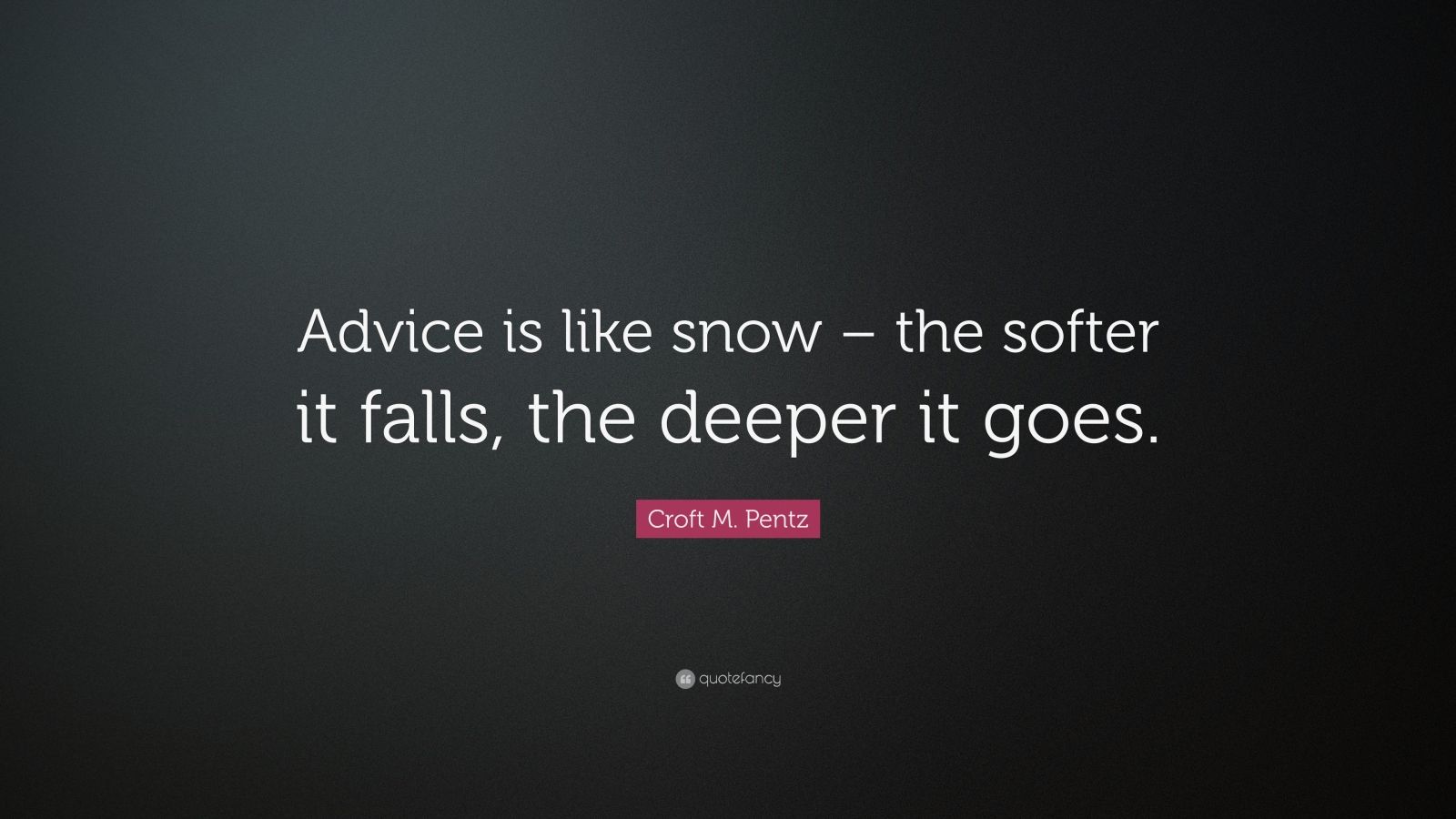 Croft M. Pentz Quote: “Advice is like snow – the softer it falls, the ...