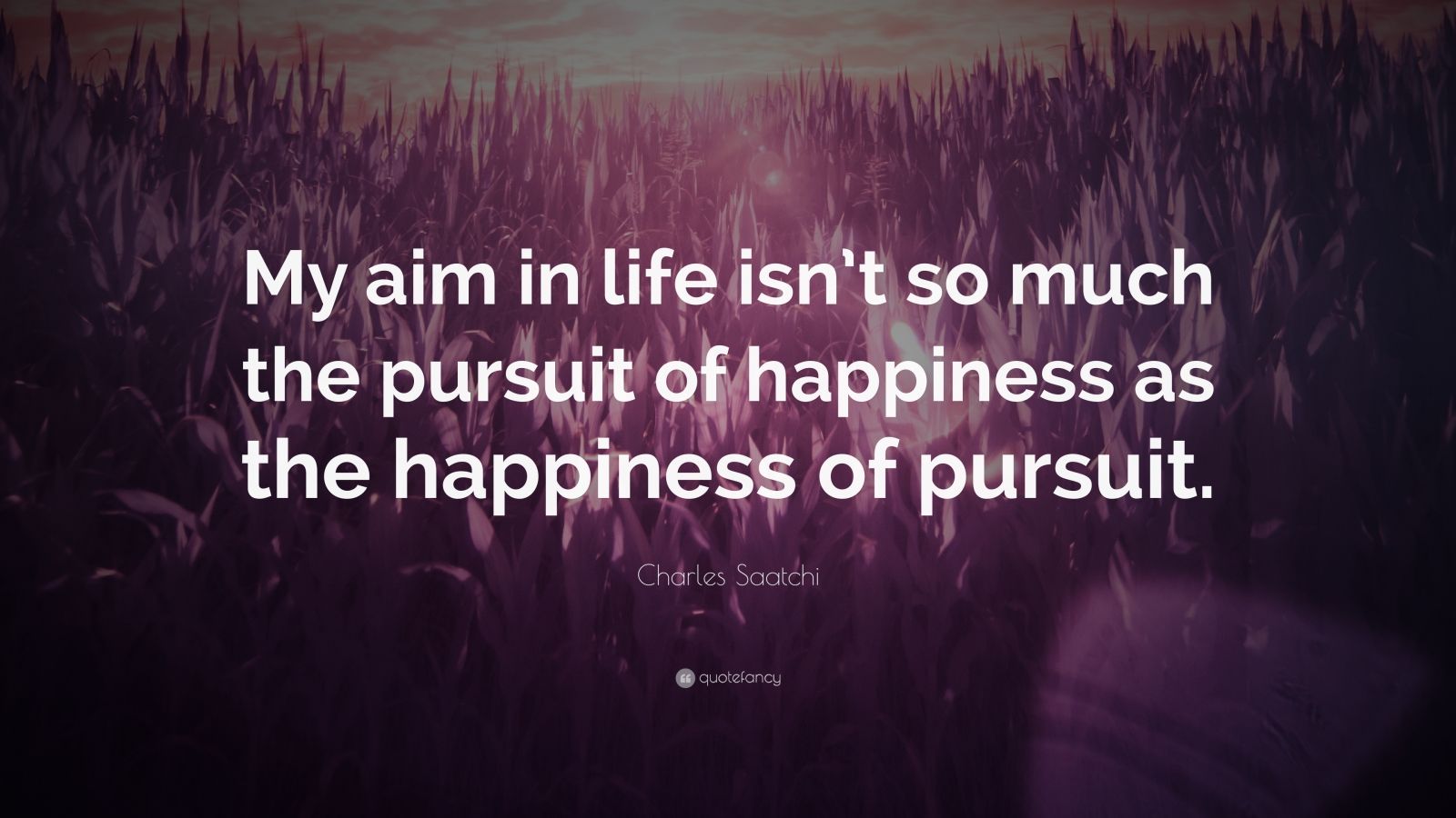 Charles Saatchi Quote: “My aim in life isn’t so much the pursuit of ...