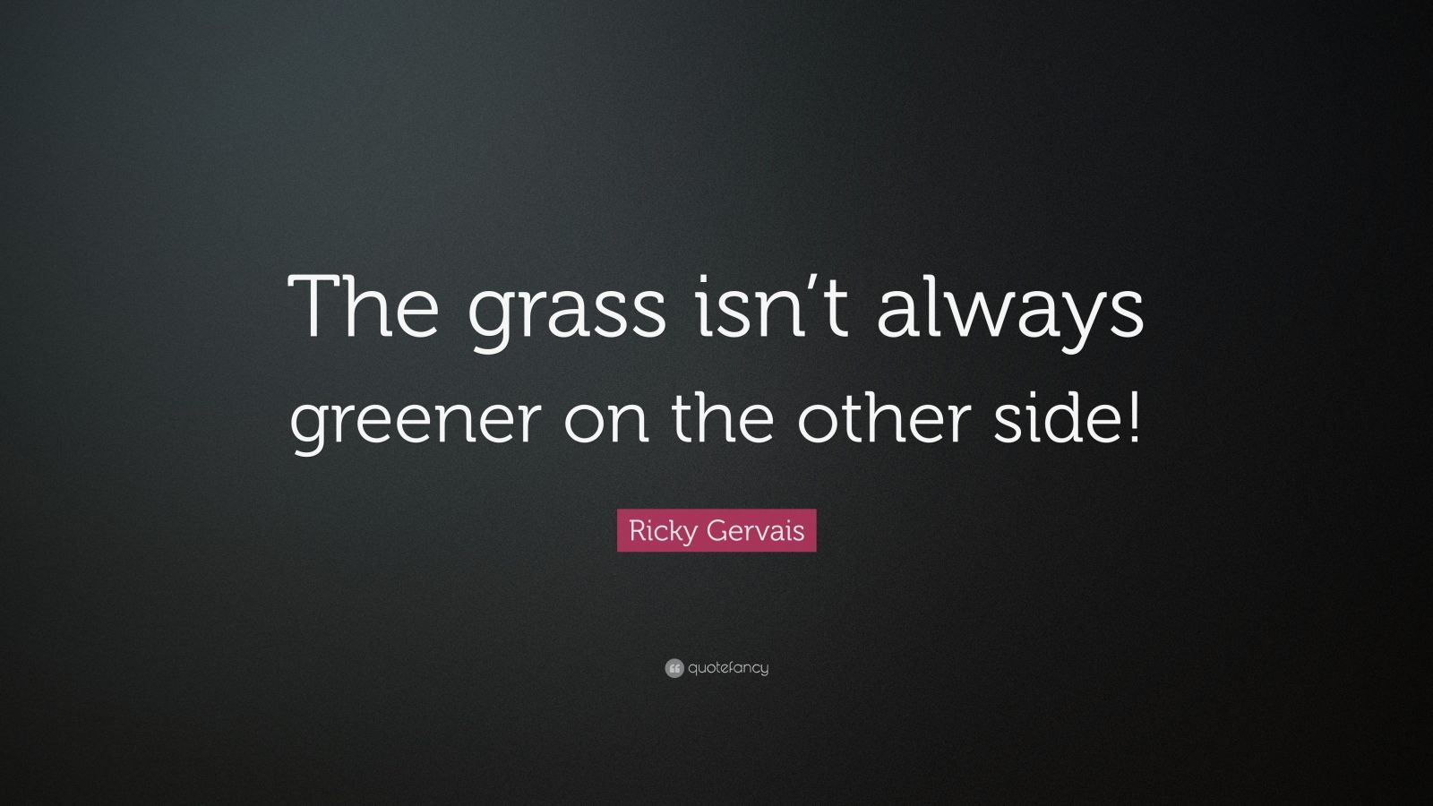 Ricky Gervais Quote: “The Grass Isn’t Always Greener On The Other Side ...