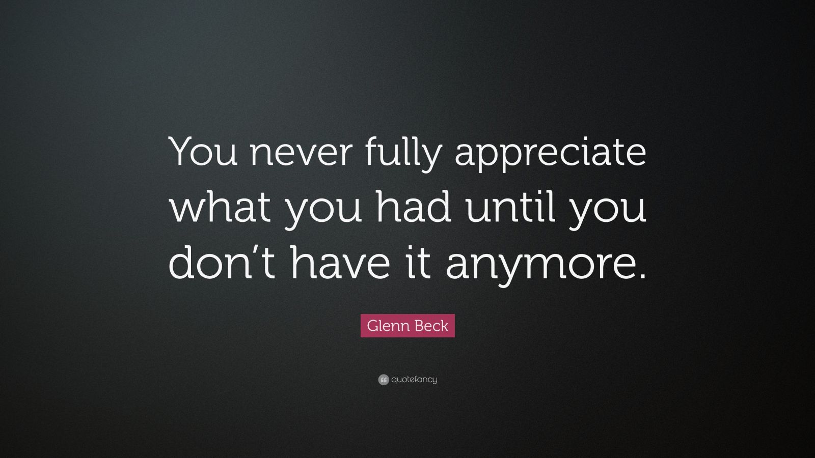 Glenn Beck Quote: “You never fully appreciate what you had until you ...