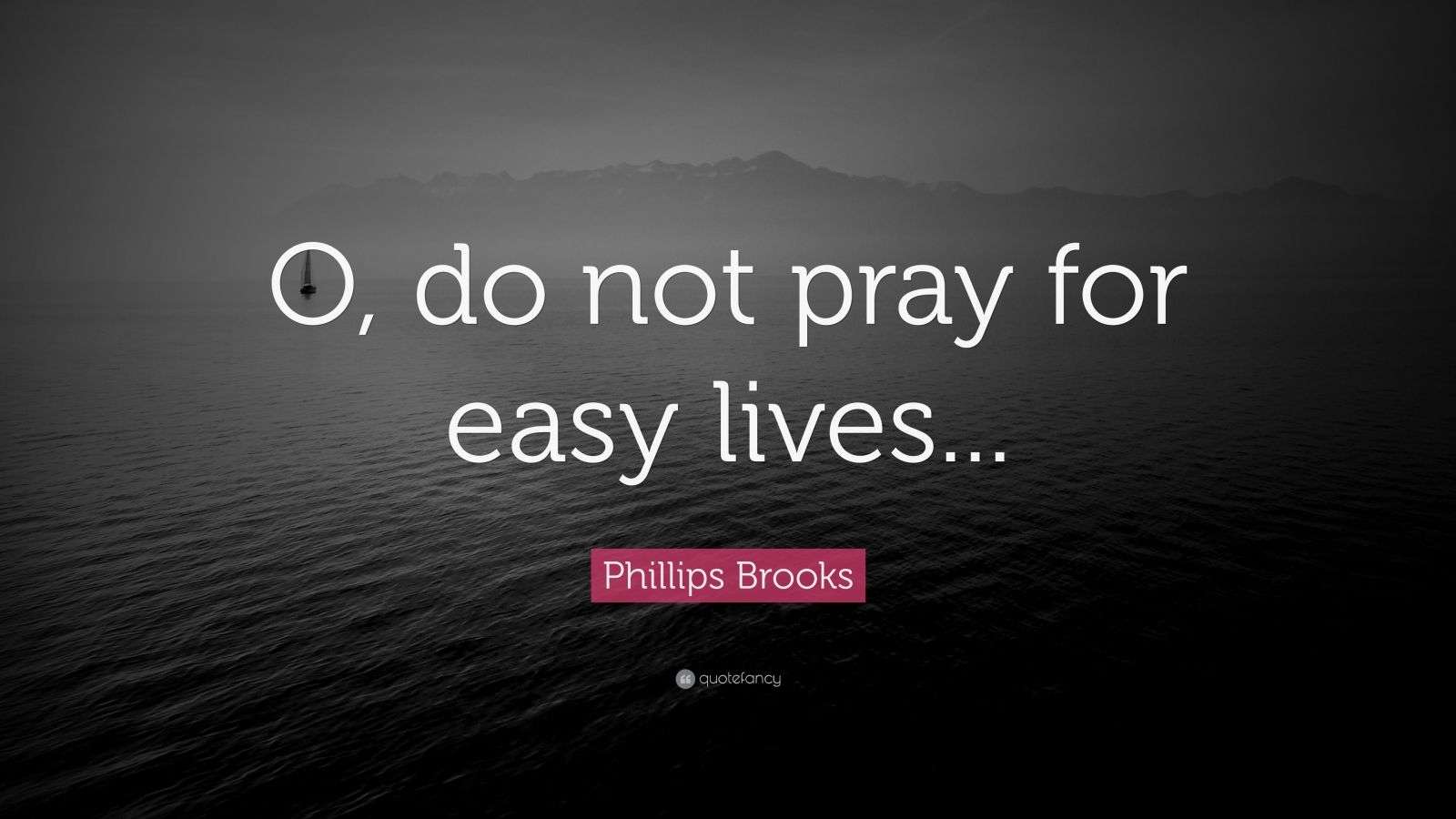 Phillips Brooks Quote: O do not pray for easy lives