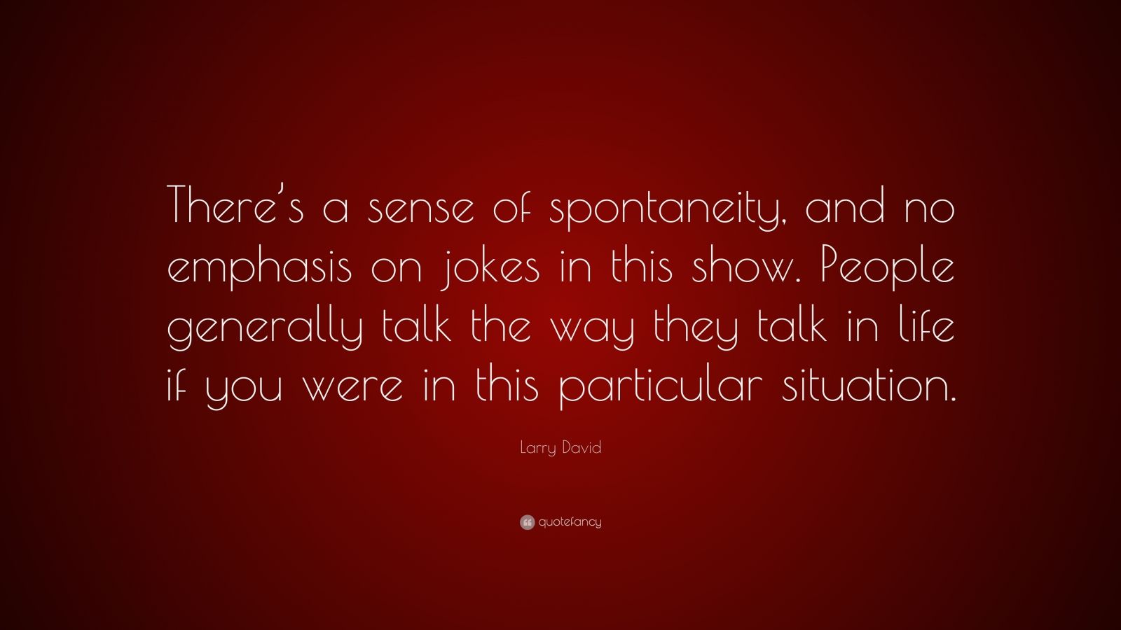 Larry David Quote: “There’s a sense of spontaneity, and no emphasis on ...