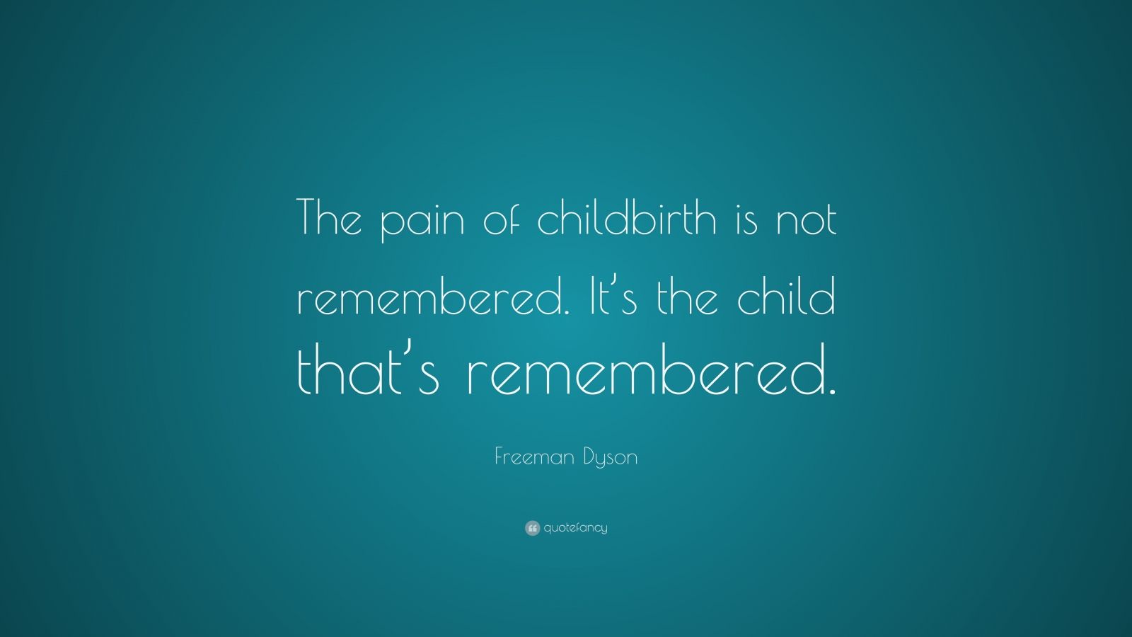 Freeman Dyson Quote: “The pain of childbirth is not remembered. It’s ...