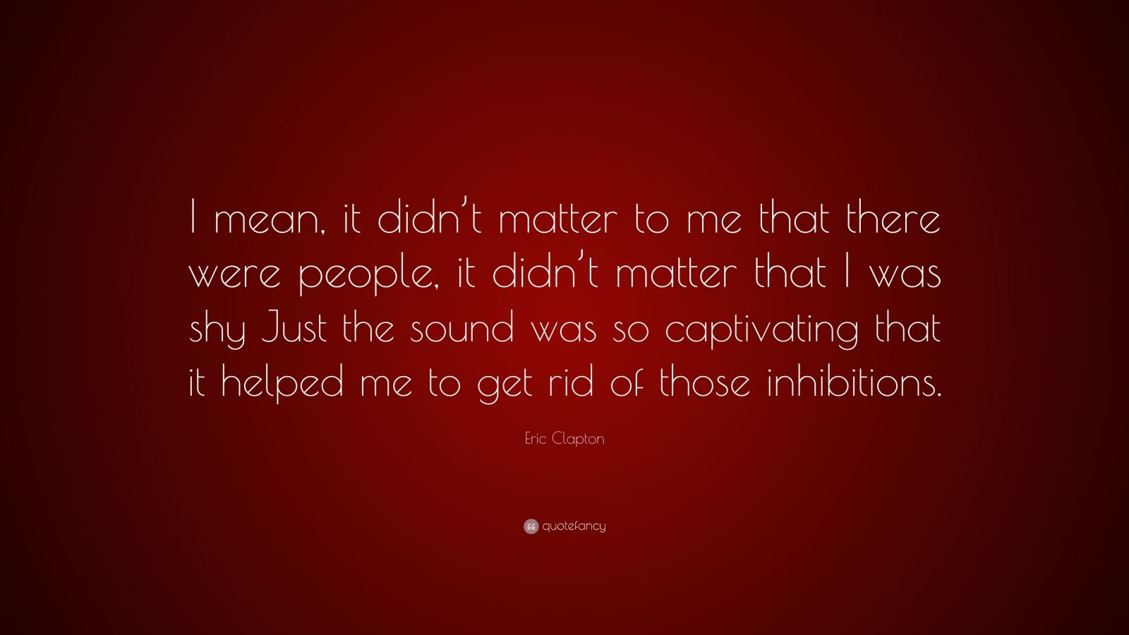 Eric Clapton Quote: “I mean, it didn’t matter to me that there were ...