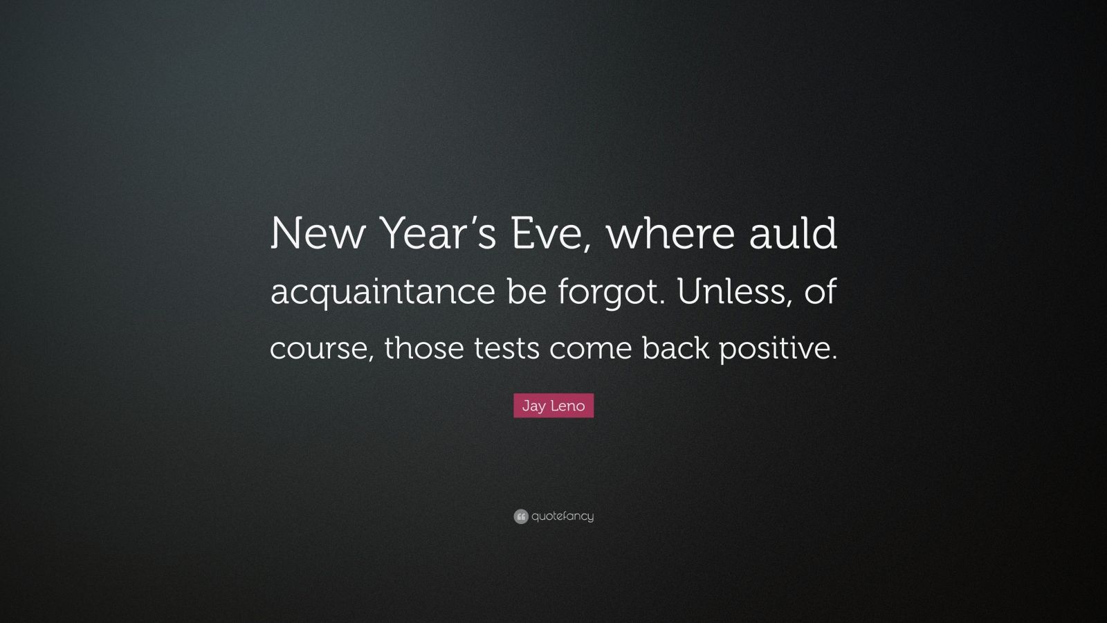 Jay Leno Quote New Year S Eve Where Auld Acquaintance Be Forgot Unless Of Course Those Tests Come Back Positive 7 Wallpapers Quotefancy